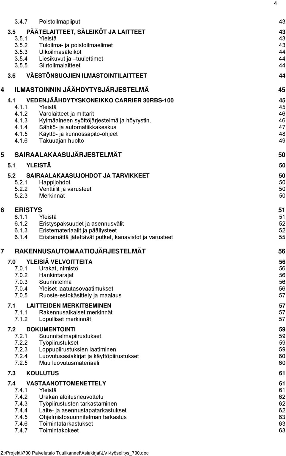 46 4.1.4 Sähkö- ja automatiikkakeskus 47 4.1.5 Käyttö- ja kunnossapito-ohjeet 48 4.1.6 Takuuajan huolto 49 5 SAIRAALAKAASUJÄRJESTELMÄT 50 5.1 YLEISTÄ 50 5.2 SAIRAALAKAASUJOHDOT JA TARVIKKEET 50 5.2.1 Happijohdot 50 5.