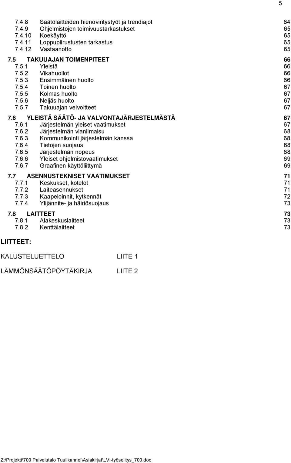 6 YLEISTÄ SÄÄTÖ- JA VALVONTAJÄRJESTELMÄSTÄ 67 7.6.1 Järjestelmän yleiset vaatimukset 67 7.6.2 Järjestelmän vianilmaisu 68 7.6.3 Kommunikointi järjestelmän kanssa 68 7.6.4 Tietojen suojaus 68 7.6.5 Järjestelmän nopeus 68 7.