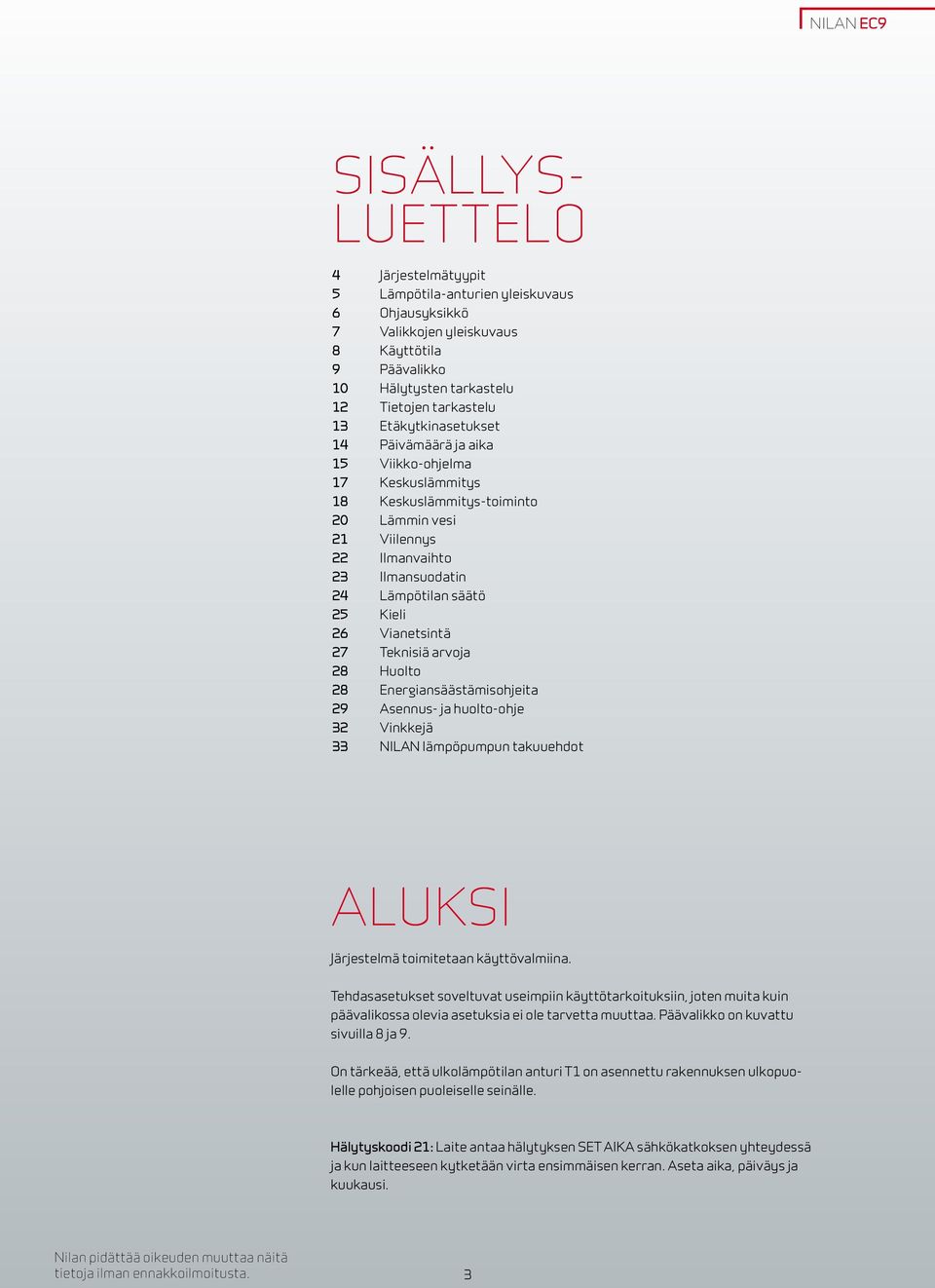 Vianetsintä 27 Teknisiä arvoja 28 Huolto 28 Energiansäästämisohjeita 29 Asennus- ja huolto-ohje 32 Vinkkejä 33 NILAN lämpöpumpun takuuehdot Aluksi Järjestelmä toimitetaan käyttövalmiina.