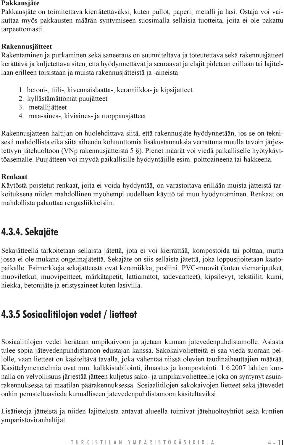 Rakennusjätteet Rakentaminen ja purkaminen sekä saneeraus on suunniteltava ja toteutettava sekä rakennusjätteet kerättävä ja kuljetettava siten, että hyödynnettävät ja seuraavat jätelajit pidetään