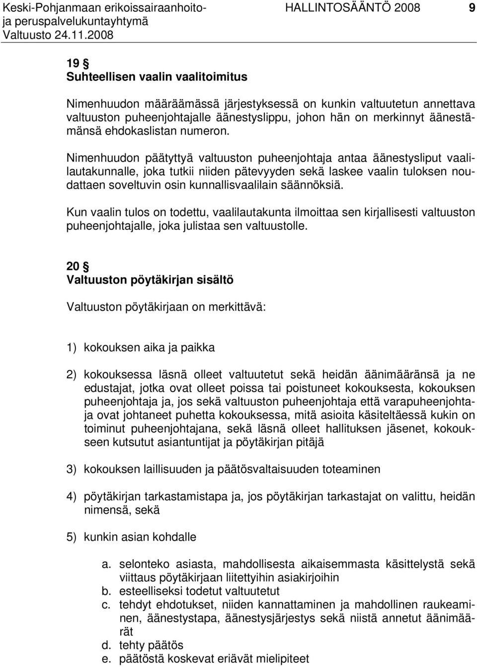 Nimenhuudon päätyttyä valtuuston puheenjohtaja antaa äänestysliput vaalilautakunnalle, joka tutkii niiden pätevyyden sekä laskee vaalin tuloksen noudattaen soveltuvin osin kunnallisvaalilain