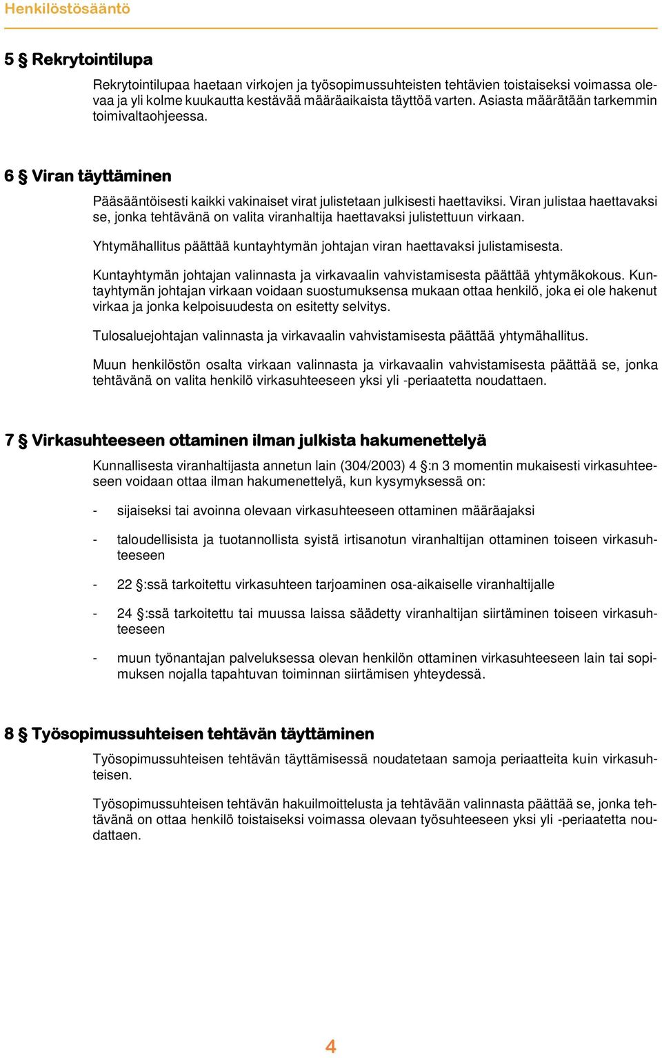 Viran julistaa haettavaksi se, jonka tehtävänä on valita viranhaltija haettavaksi julistettuun virkaan. Yhtymähallitus päättää kuntayhtymän johtajan viran haettavaksi julistamisesta.