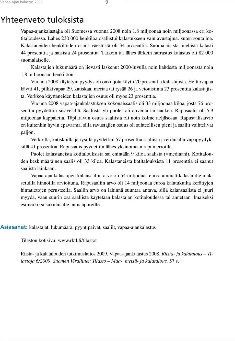 Suomalaisista miehistä kalasti 44 prosenttia ja naisista 24 prosenttia. Tärkein tai lähes tärkein harrastus kalastus oli 82 000 suomalaiselle.