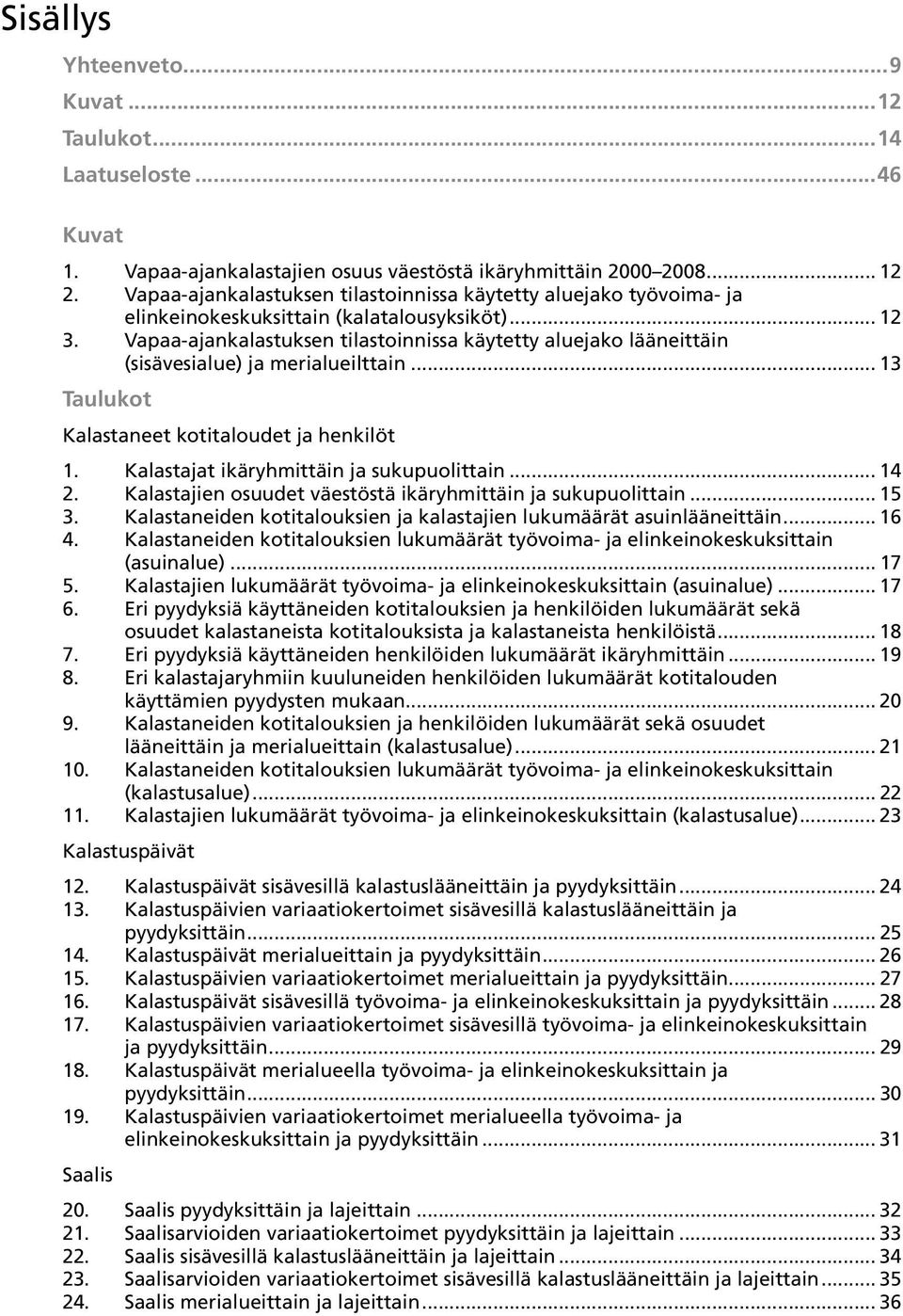 Vapaa-ajankalastuksen tilastoinnissa käytetty aluejako lääneittäin (sisävesialue) ja merialueilttain... 13 Taulukot Kalastaneet kotitaloudet ja henkilöt 1. Kalastajat ikäryhmittäin ja sukupuolittain.