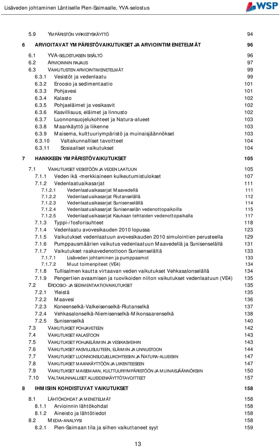 3.8 Maankäyttö ja liikenne 103 6.3.9 Maisema, kulttuuriympäristö ja muinaisjäännökset 103 6.3.10 Valtakunnalliset tavoitteet 104 6.3.11 Sosiaaliset vaikutukset 104 7 HANKKEEN YMPÄRISTÖVAIKUTUKSET 105 7.