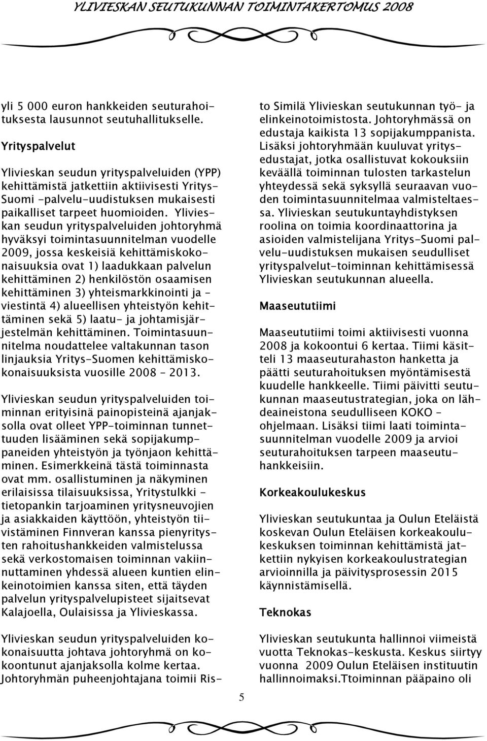 Ylivieskan seudun yrityspalveluiden johtoryhmä hyväksyi toimintasuunnitelman vuodelle 2009, jossa keskeisiä kehittämiskokonaisuuksia ovat 1) laadukkaan palvelun kehittäminen 2) henkilöstön osaamisen