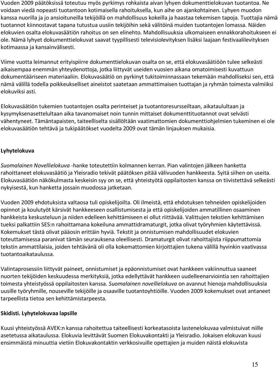 Tuottajia nämä tuotannot kiinnostavat tapana tutustua uusiin tekijöihin sekä välitöinä muiden tuotantojen lomassa. Näiden elokuvien osalta elokuvasäätiön rahoitus on sen elinehto.