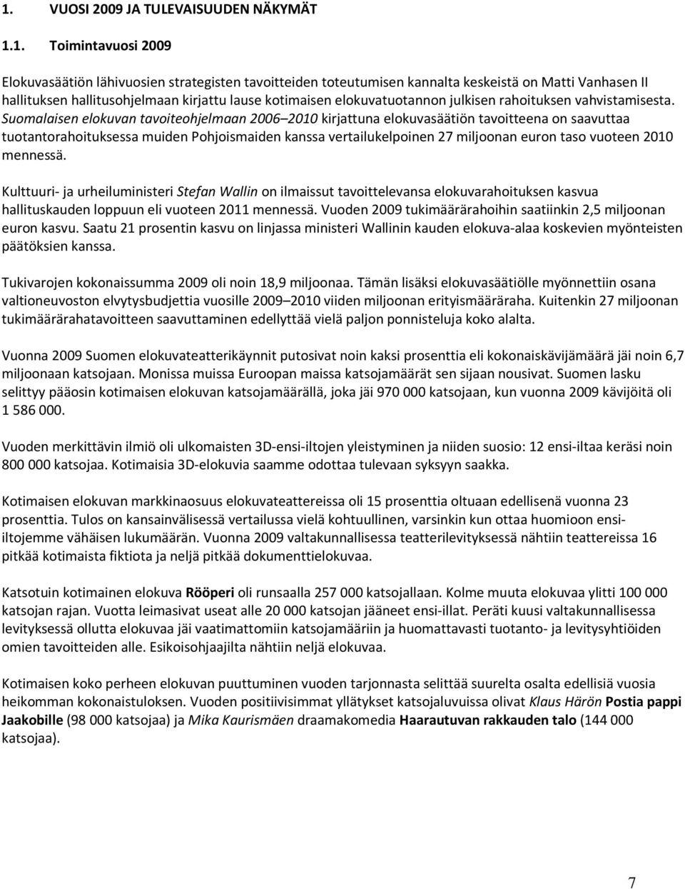Suomalaisen elokuvan tavoiteohjelmaan 2006 2010 kirjattuna elokuvasäätiön tavoitteena on saavuttaa tuotantorahoituksessa muiden Pohjoismaiden kanssa vertailukelpoinen 27 miljoonan euron taso vuoteen