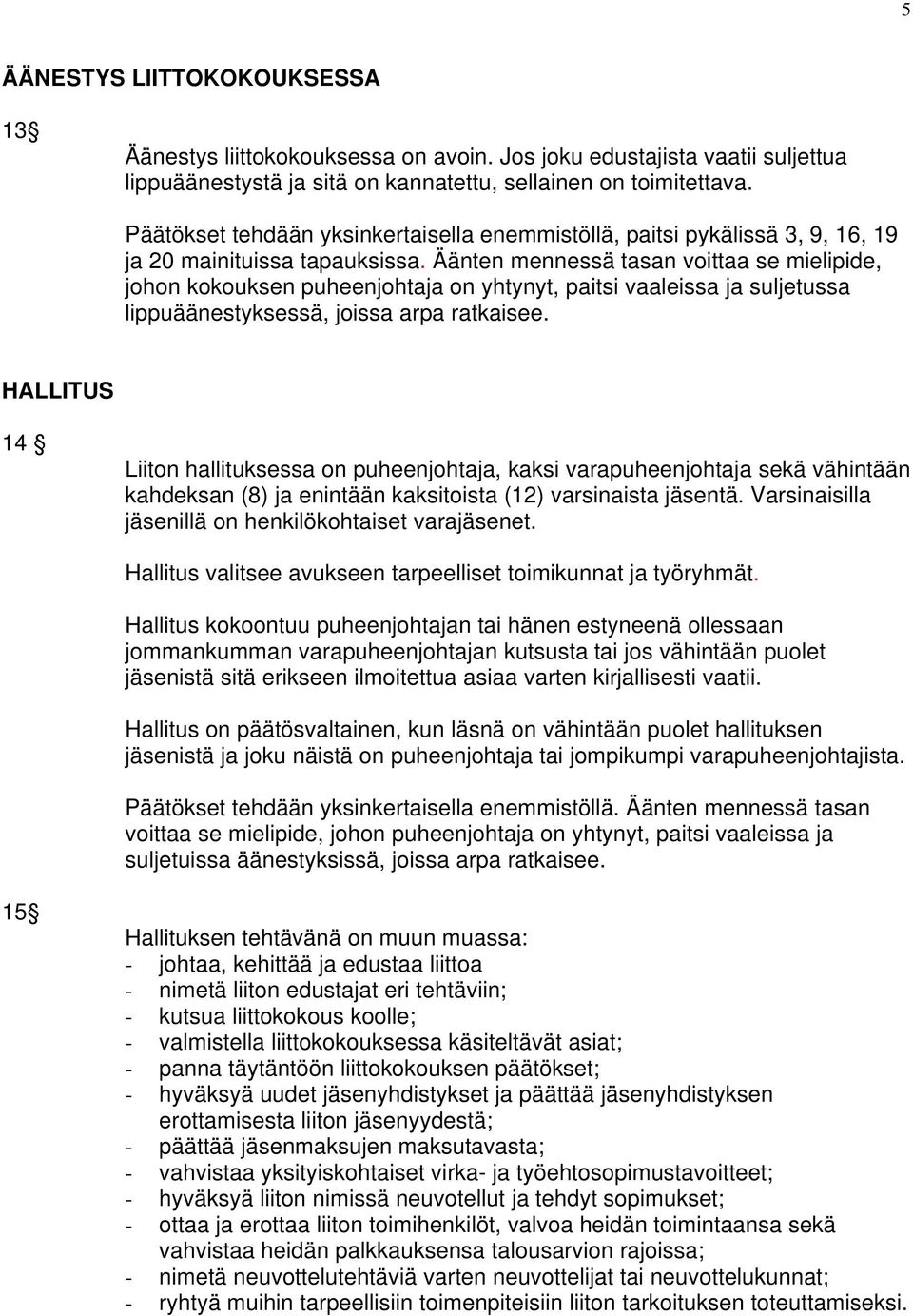 Äänten mennessä tasan voittaa se mielipide, johon kokouksen puheenjohtaja on yhtynyt, paitsi vaaleissa ja suljetussa lippuäänestyksessä, joissa arpa ratkaisee.