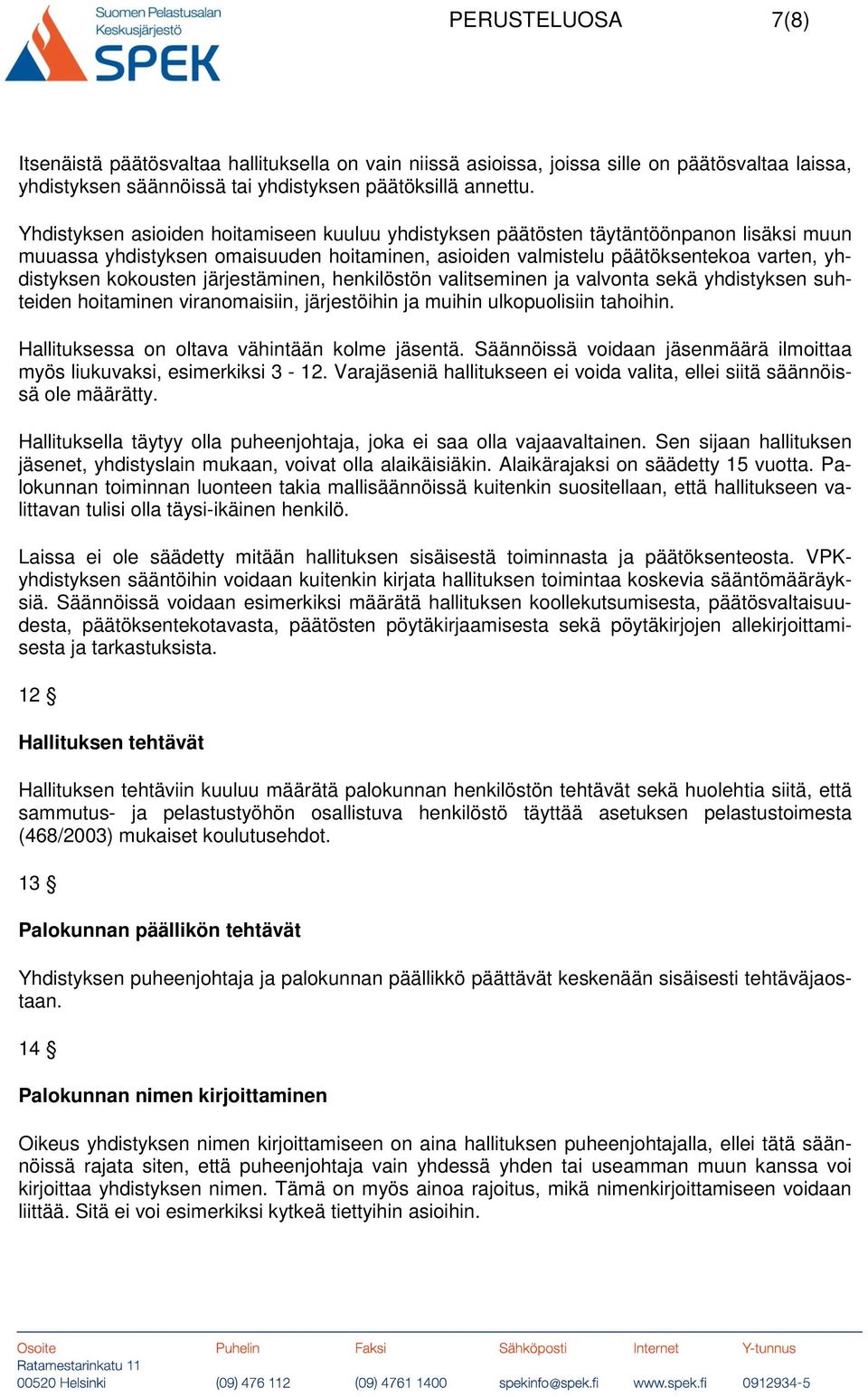 järjestäminen, henkilöstön valitseminen ja valvonta sekä yhdistyksen suhteiden hoitaminen viranomaisiin, järjestöihin ja muihin ulkopuolisiin tahoihin. Hallituksessa on oltava vähintään kolme jäsentä.