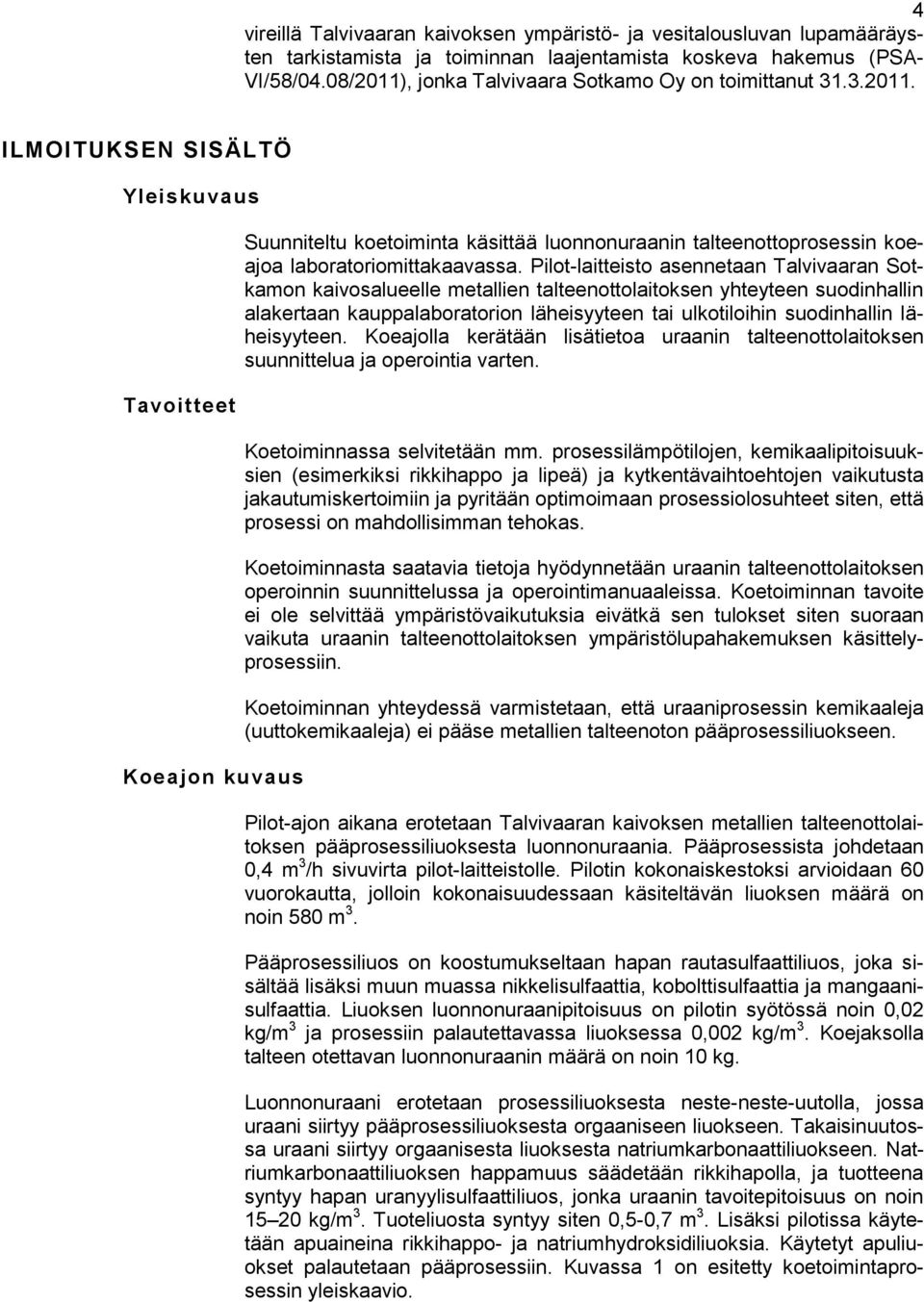 Pilot-laitteisto asennetaan Talvivaaran Sotkamon kaivosalueelle metallien talteenottolaitoksen yhteyteen suodinhallin alakertaan kauppalaboratorion läheisyyteen tai ulkotiloihin suodinhallin