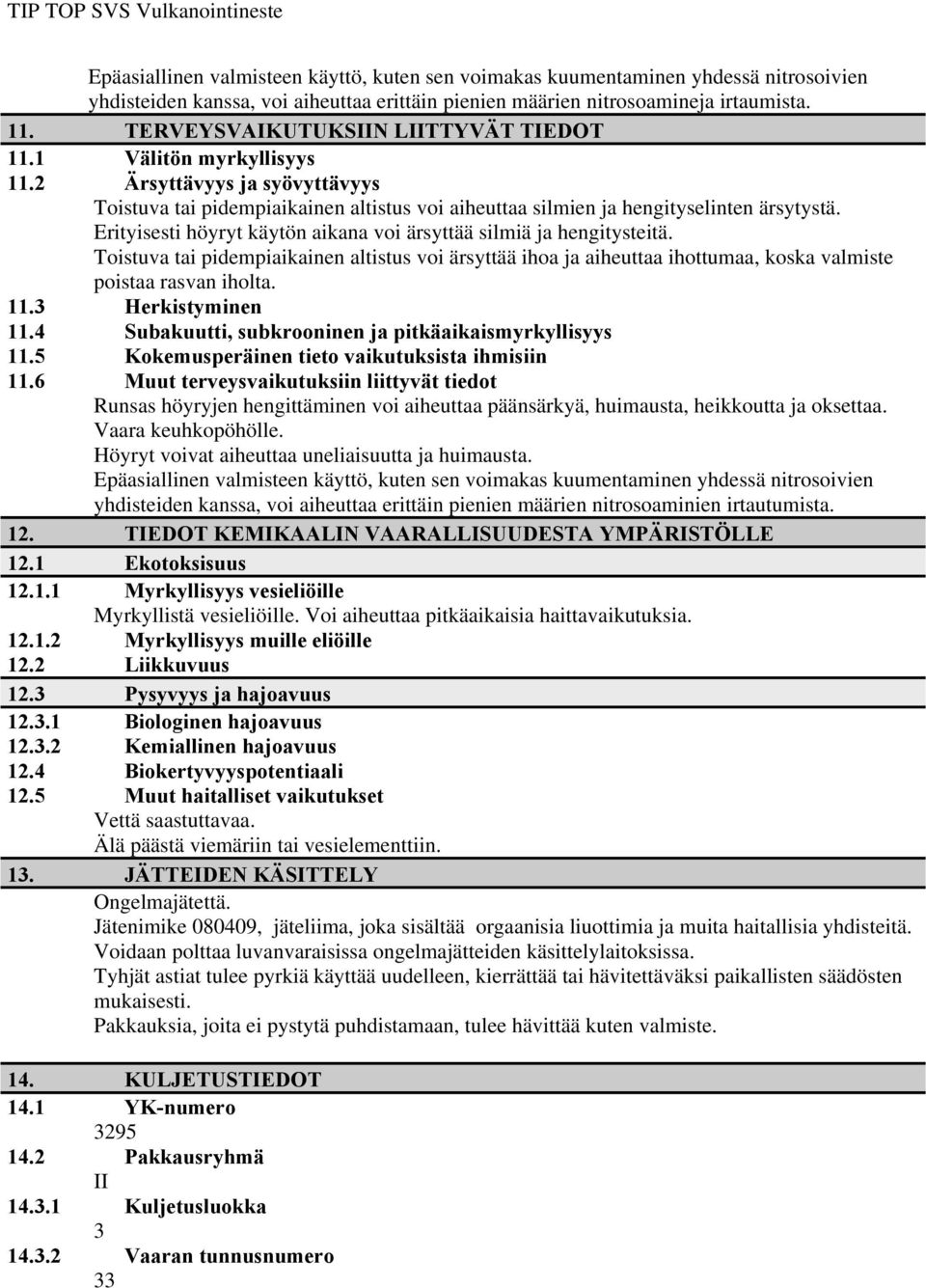 Erityisesti höyryt käytön aikana voi ärsyttää silmiä ja hengitysteitä. Toistuva tai pidempiaikainen altistus voi ärsyttää ihoa ja aiheuttaa ihottumaa, koska valmiste poistaa rasvan iholta. 11.