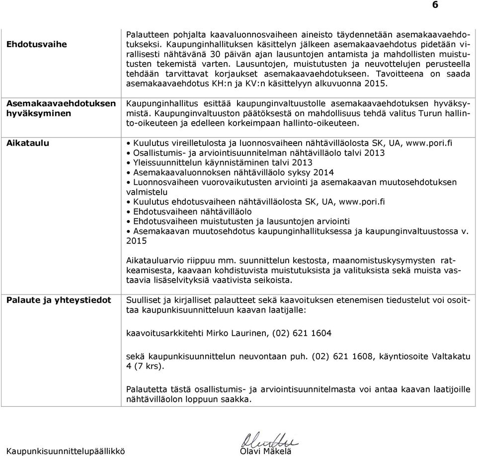 Lausuntojen, muistutusten ja neuvottelujen perusteella tehdään tarvittavat korjaukset asemakaavaehdotukseen. Tavoitteena on saada asemakaavaehdotus KH:n ja KV:n käsittelyyn alkuvuonna 2015.