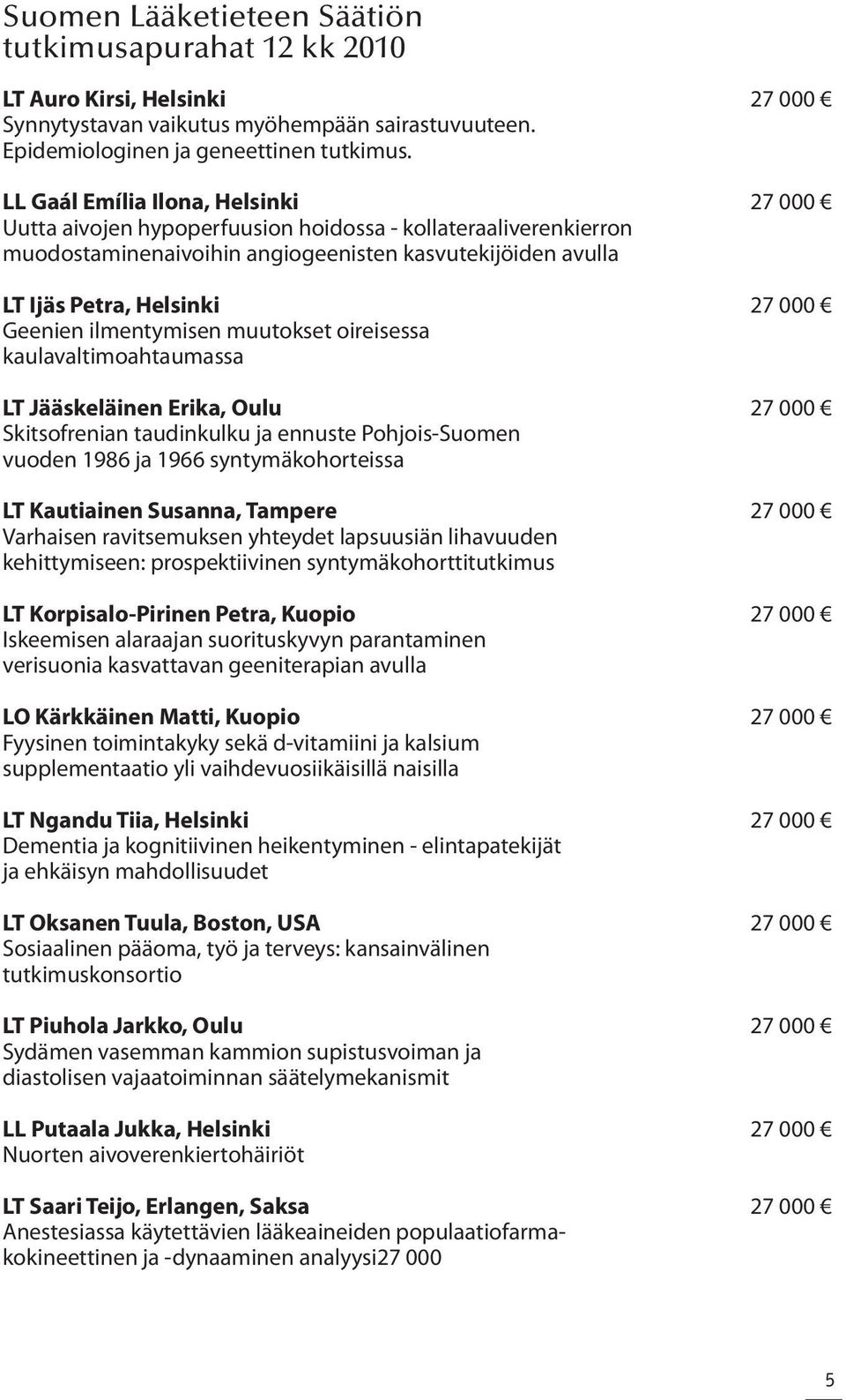 Geenien ilmentymisen muutokset oireisessa kaulavaltimoahtaumassa LT Jääskeläinen Erika, Oulu 27 000 Skitsofrenian taudinkulku ja ennuste Pohjois-Suomen vuoden 1986 ja 1966 syntymäkohorteissa LT