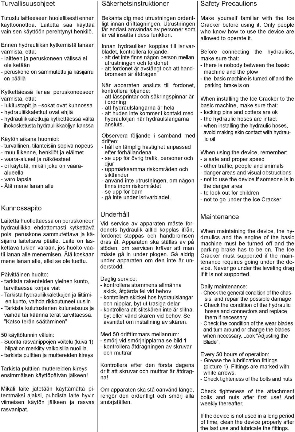 - lukitustapit ja sokat ovat kunnossa - hydrauliikkaletkut ovat ehjiä - hydrauliikkaletkuja kytkettäessä vältä ihokosketusta hydrauliikkaöljyn kanssa Käytön aikana huomioi: - turvallinen,