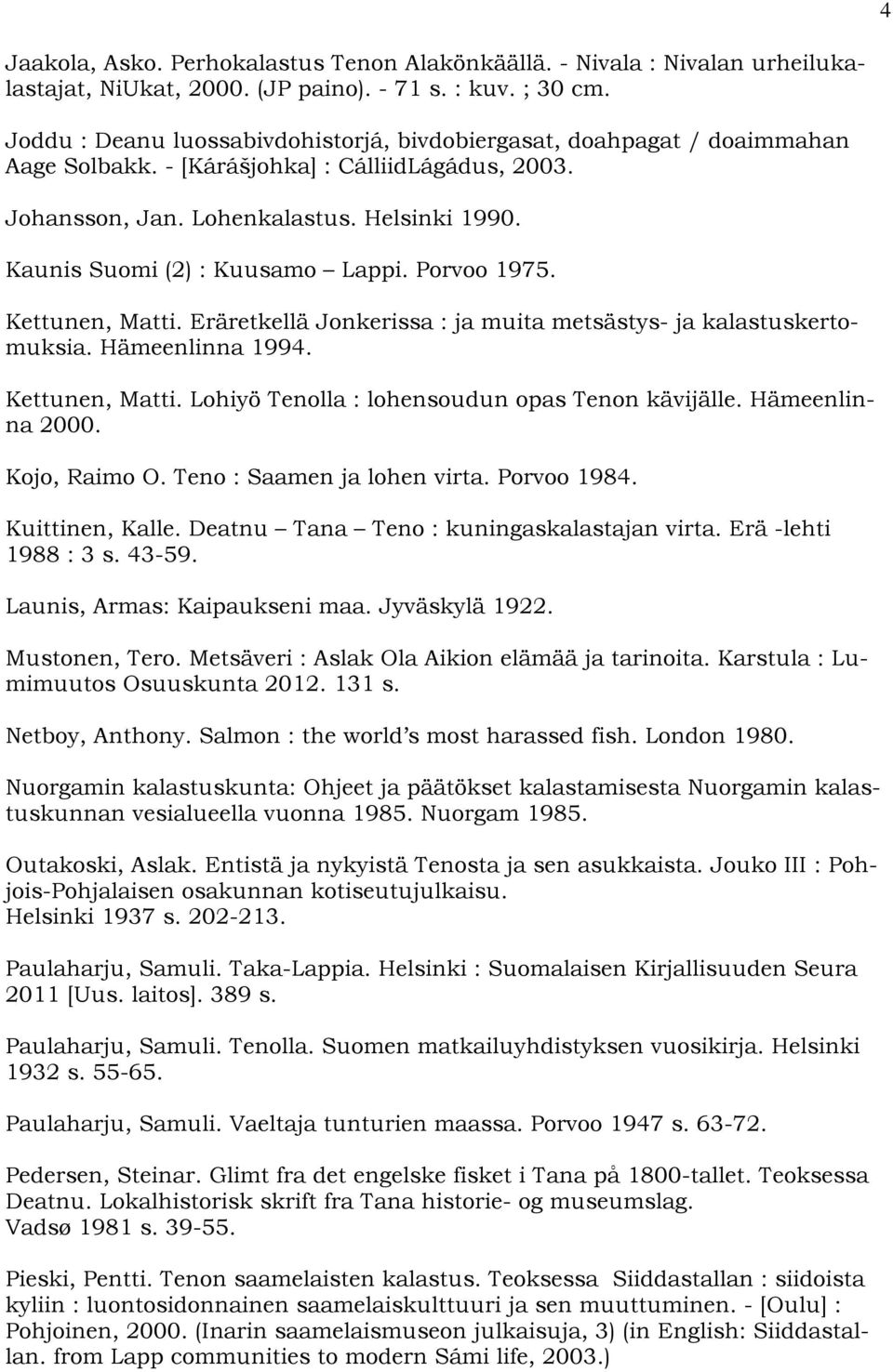 Kaunis Suomi (2) : Kuusamo Lappi. Porvoo 1975. Kettunen, Matti. Eräretkellä Jonkerissa : ja muita metsästys- ja kalastuskertomuksia. Hämeenlinna 1994. Kettunen, Matti. Lohiyö Tenolla : lohensoudun opas Tenon kävijälle.