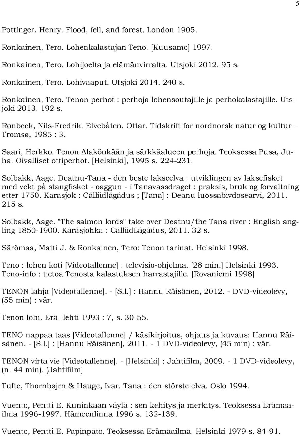 Tidskrift for nordnorsk natur og kultur Tromsø, 1985 : 3. Saari, Herkko. Tenon Alakönkään ja särkkäalueen perhoja. Teoksessa Pusa, Juha. Oivalliset ottiperhot. [Helsinki], 1995 s. 224-231.