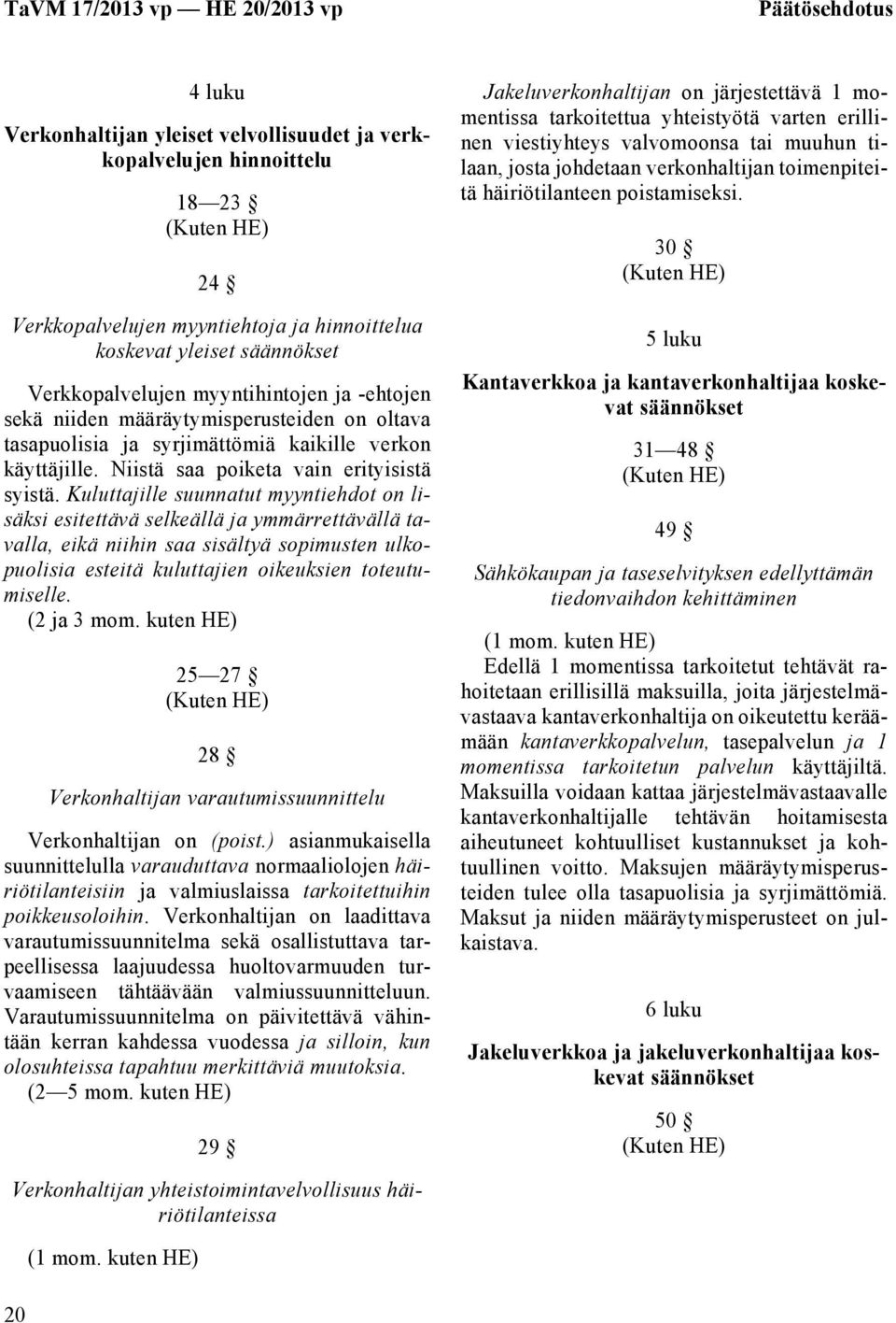 Kuluttajille suunnatut myyntiehdot on lisäksi esitettävä selkeällä ja ymmärrettävällä tavalla, eikä niihin saa sisältyä sopimusten ulkopuolisia esteitä kuluttajien oikeuksien toteutumiselle.