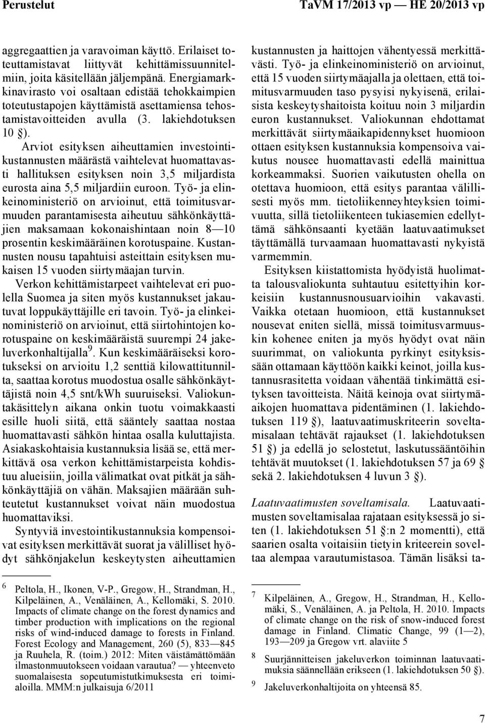 Arviot esityksen aiheuttamien investointikustannusten määrästä vaihtelevat huomattavasti hallituksen esityksen noin 3,5 miljardista eurosta aina 5,5 miljardiin euroon.