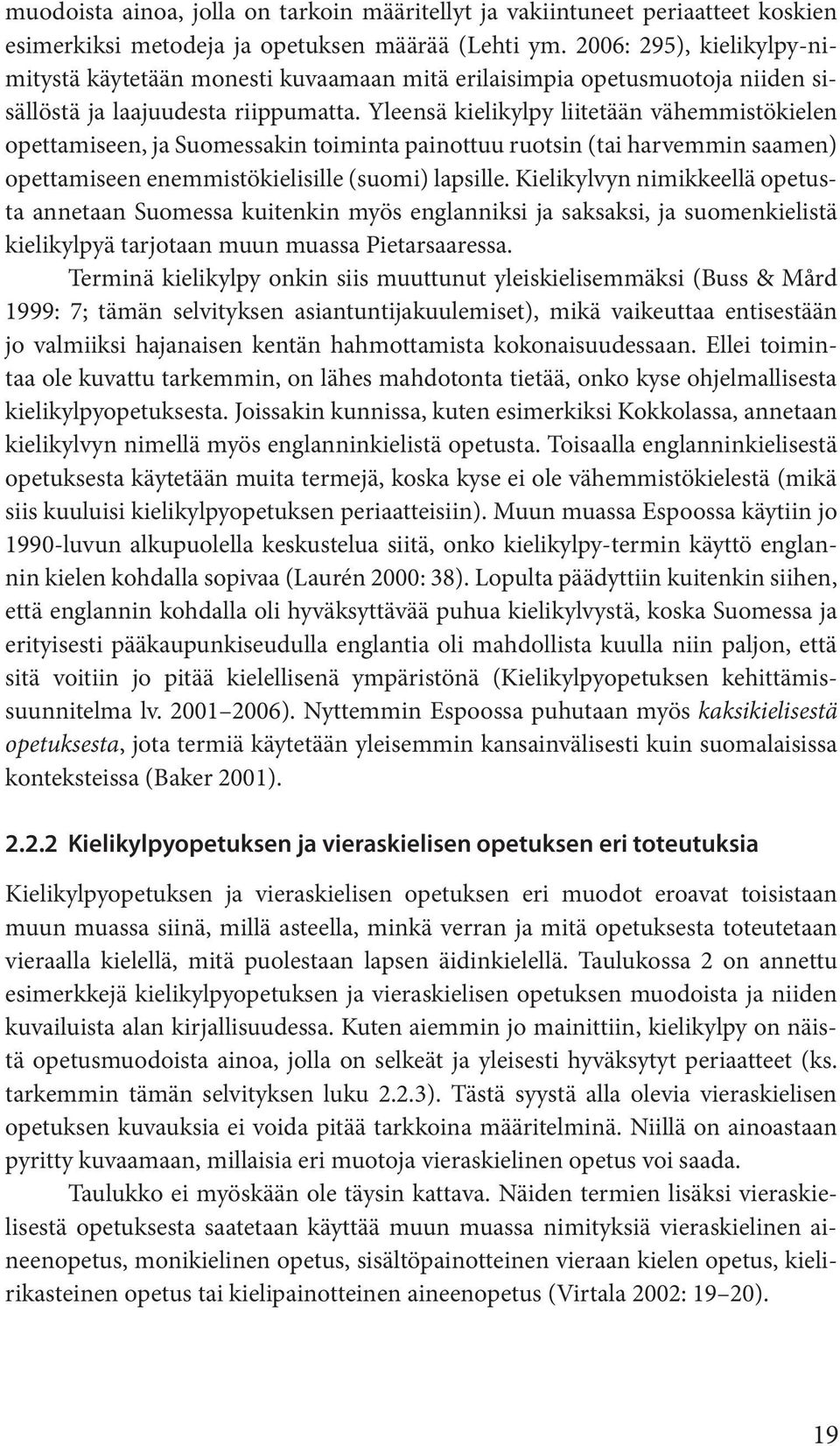 Yleensä kielikylpy liitetään vähemmistökielen opettamiseen, ja Suomessakin toiminta painottuu ruotsin (tai harvemmin saamen) opettamiseen enemmistökielisille (suomi) lapsille.