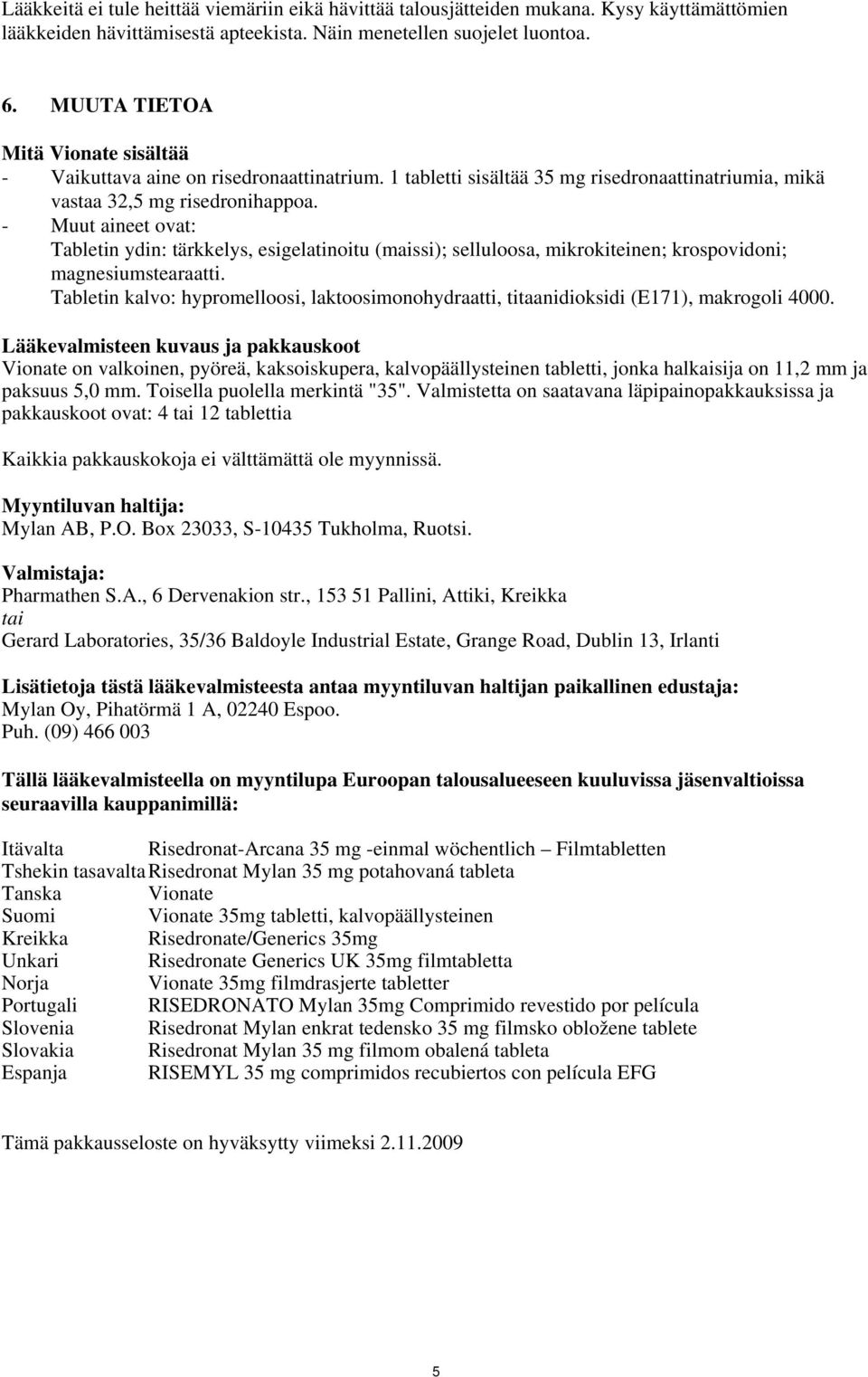 - Muut aineet ovat: Tabletin ydin: tärkkelys, esigelatinoitu (maissi); selluloosa, mikrokiteinen; krospovidoni; magnesiumstearaatti.