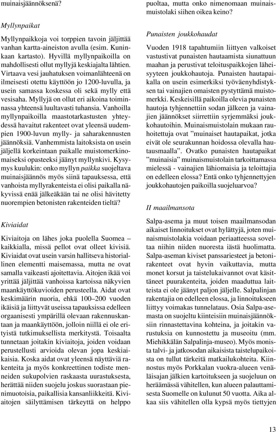 Virtaava vesi jauhatuksen voimanlähteenä on ilmeisesti otettu käyttöön jo 1200-luvulla, ja usein samassa koskessa oli sekä mylly että vesisaha.