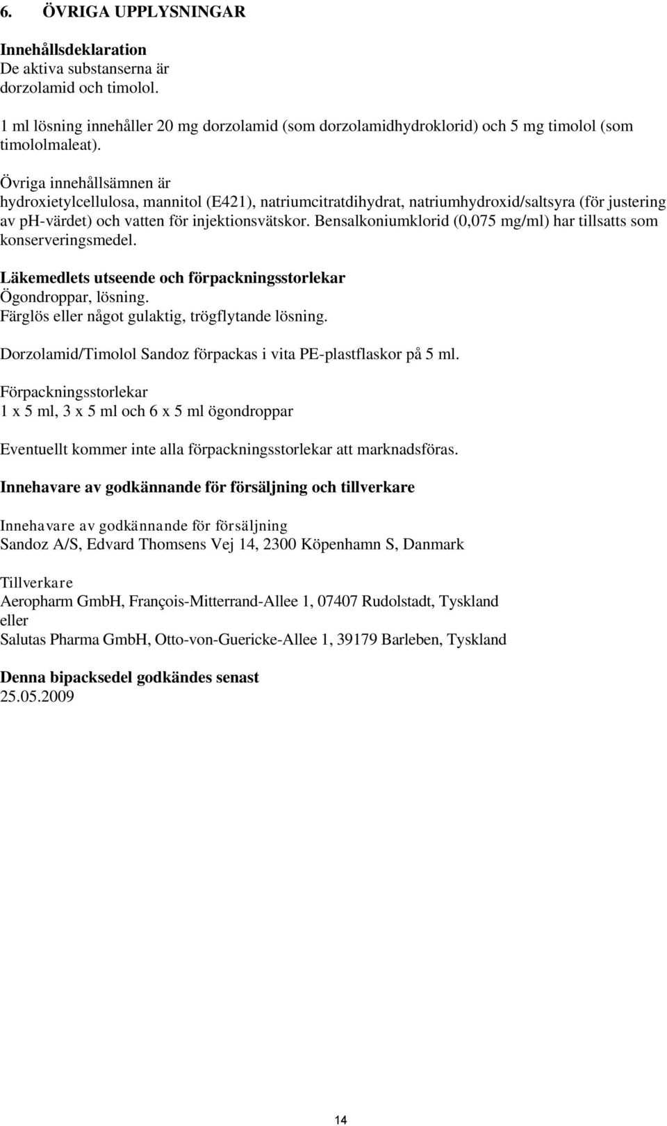 Bensalkoniumklorid (0,075 mg/ml) har tillsatts som konserveringsmedel. Läkemedlets utseende och förpackningsstorlekar Ögondroppar, lösning. Färglös eller något gulaktig, trögflytande lösning.