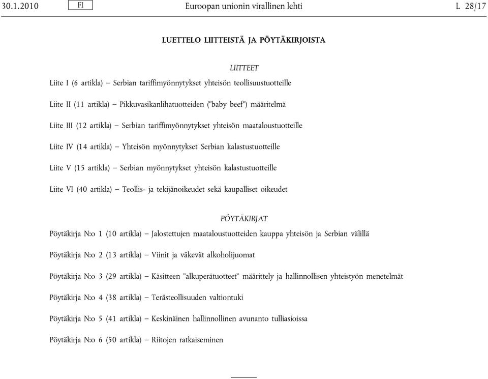 kalastustuotteille Liite V (15 artikla) Serbian myönnytykset yhteisön kalastustuotteille Liite VI (40 artikla) Teollis- ja tekijänoikeudet sekä kaupalliset oikeudet PÖYTÄKIRJAT Pöytäkirja N:o 1 (10