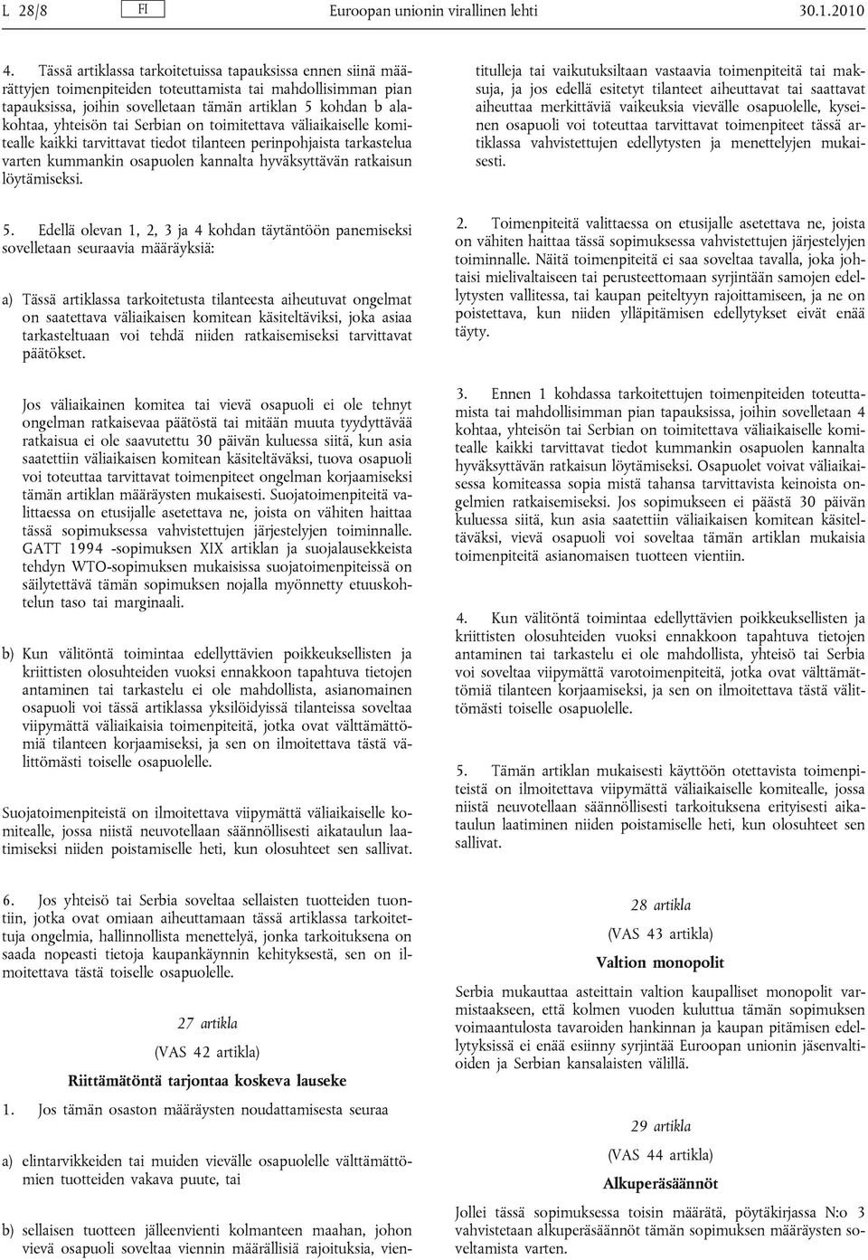 tai Serbian on toimitettava väliaikaiselle komitealle kaikki tarvittavat tiedot tilanteen perinpohjaista tarkastelua varten kummankin osapuolen kannalta hyväksyttävän ratkaisun löytämiseksi. 5.