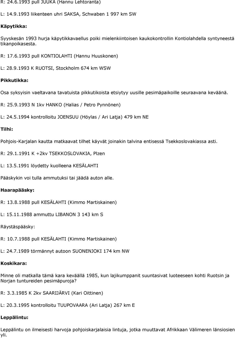 R: 25.9.1993 N 1kv HANKO (Halias / Petro Pynnönen) L: 24.5.1994 kontrolloitu JOENSUU (Höylas / Ari Latja) 479 km NE Tilhi: Pohjois-Karjalan kautta matkaavat tilhet käyvät joinakin talvina entisessä Tsekkoslovakiassa asti.