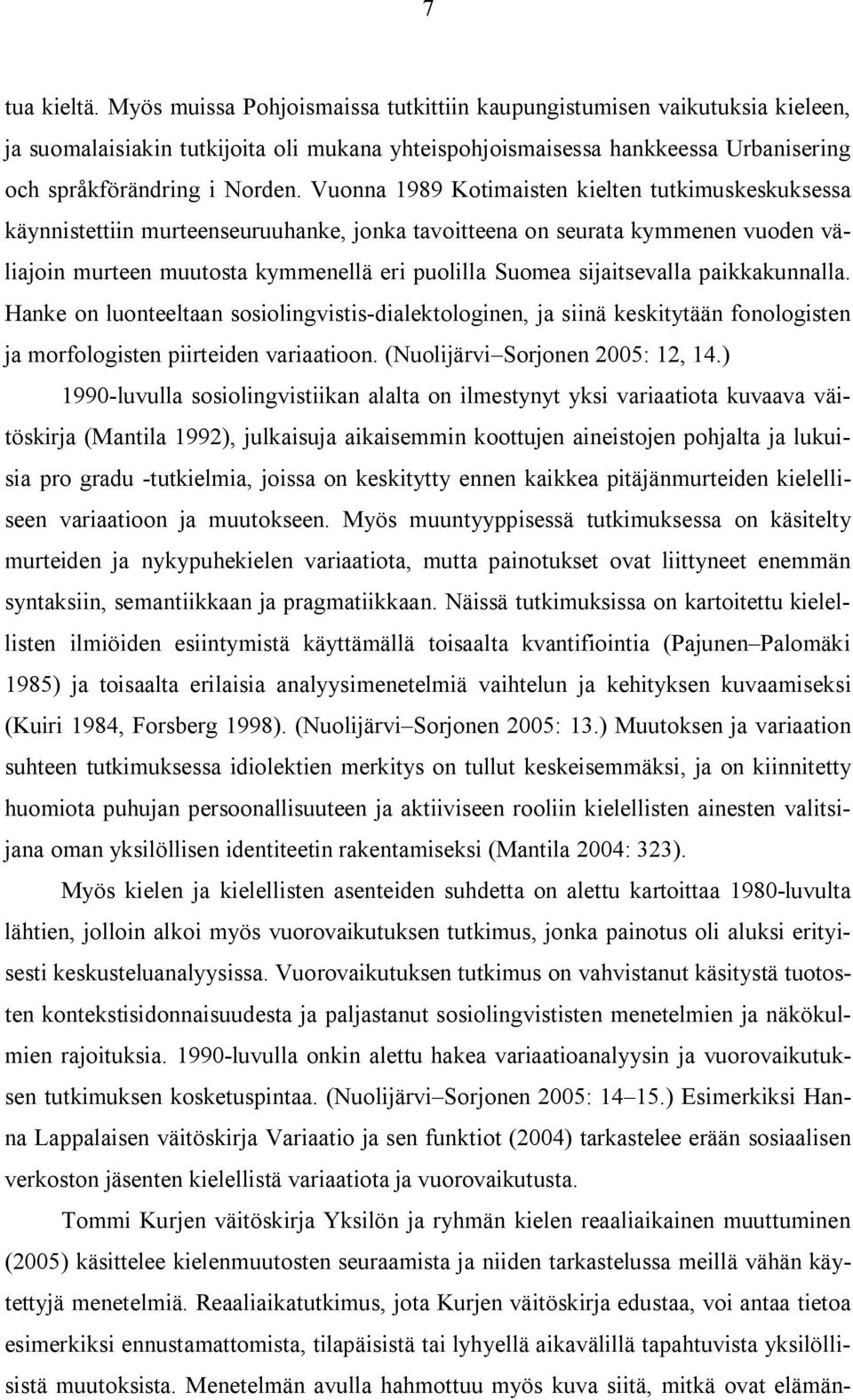 Vuonna 1989 Kotimaisten kielten tutkimuskeskuksessa käynnistettiin murteenseuruuhanke, jonka tavoitteena on seurata kymmenen vuoden väliajoin murteen muutosta kymmenellä eri puolilla Suomea