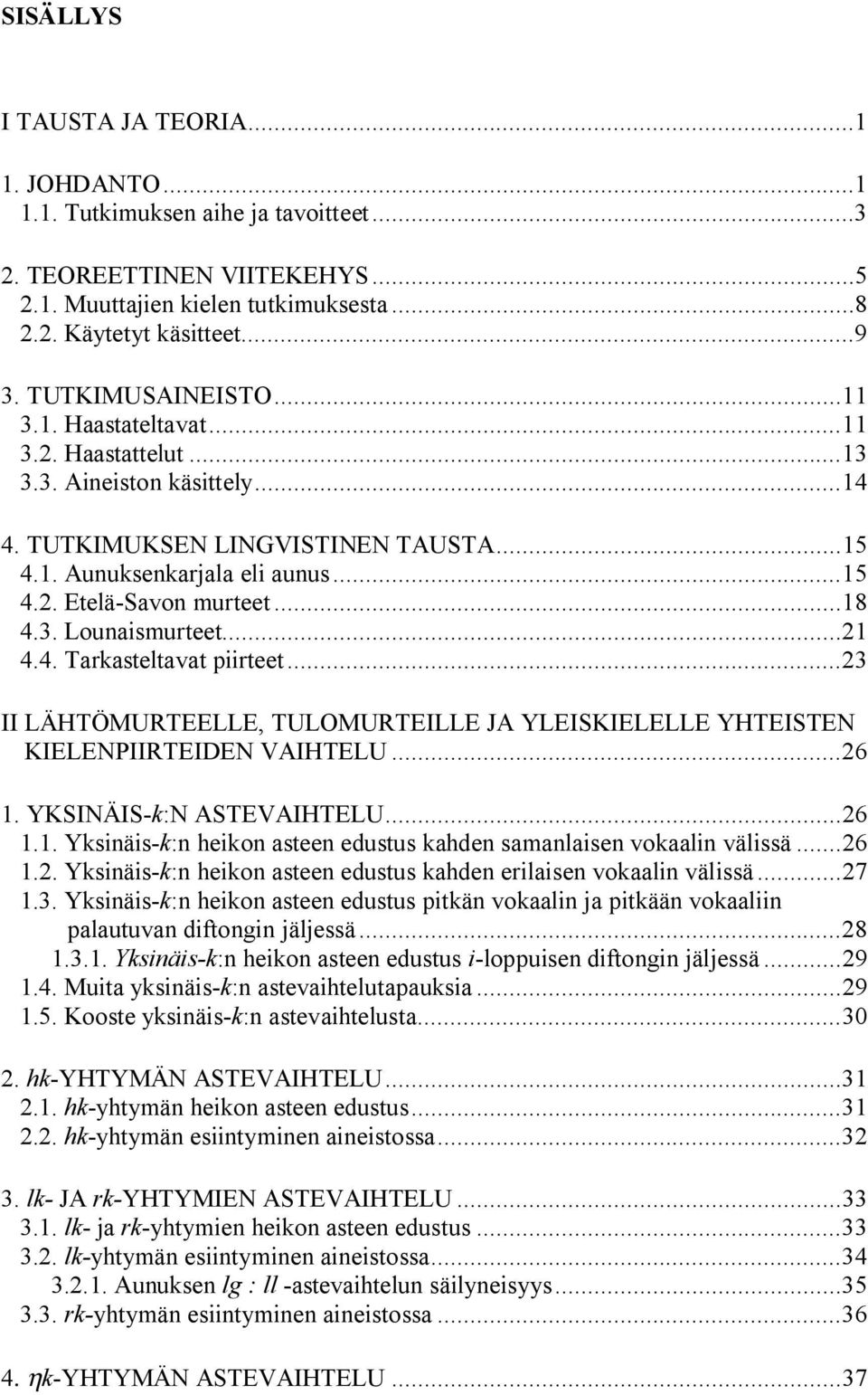 ..18 4.3. Lounaismurteet...21 4.4. Tarkasteltavat piirteet...23 II LÄHTÖMURTEELLE, TULOMURTEILLE JA YLEISKIELELLE YHTEISTEN KIELENPIIRTEIDEN VAIHTELU...26 1. YKSINÄIS-k:N ASTEVAIHTELU...26 1.1. Yksinäis-k:n heikon asteen edustus kahden samanlaisen vokaalin välissä.