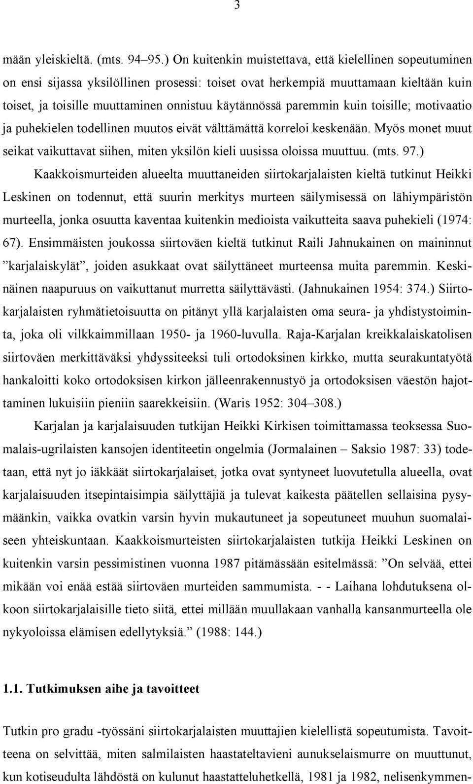 paremmin kuin toisille; motivaatio ja puhekielen todellinen muutos eivät välttämättä korreloi keskenään. Myös monet muut seikat vaikuttavat siihen, miten yksilön kieli uusissa oloissa muuttuu. (mts.