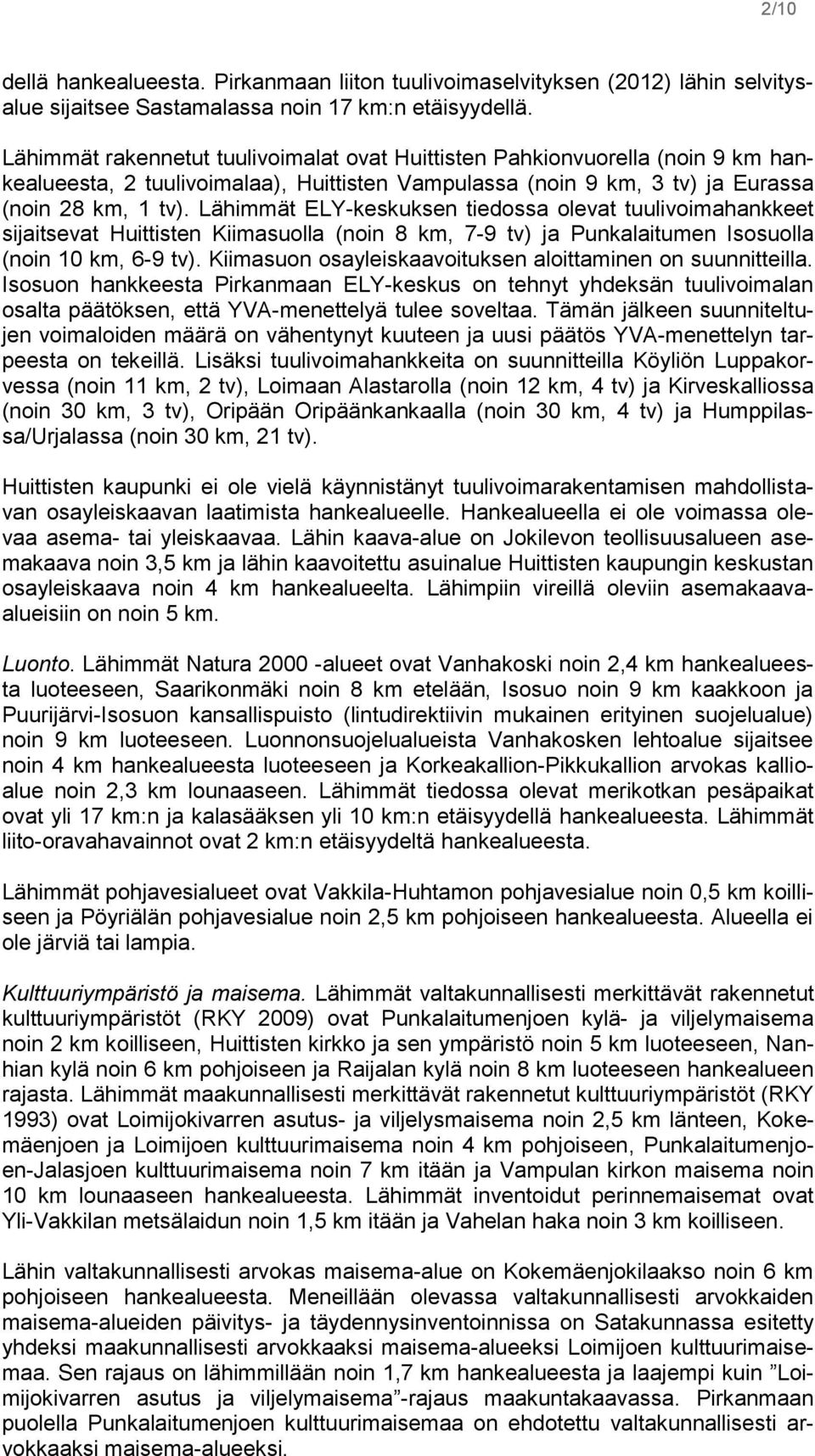 Lähimmät ELY-keskuksen tiedossa olevat tuulivoimahankkeet sijaitsevat Huittisten Kiimasuolla (noin 8 km, 7-9 tv) ja Punkalaitumen Isosuolla (noin 10 km, 6-9 tv).