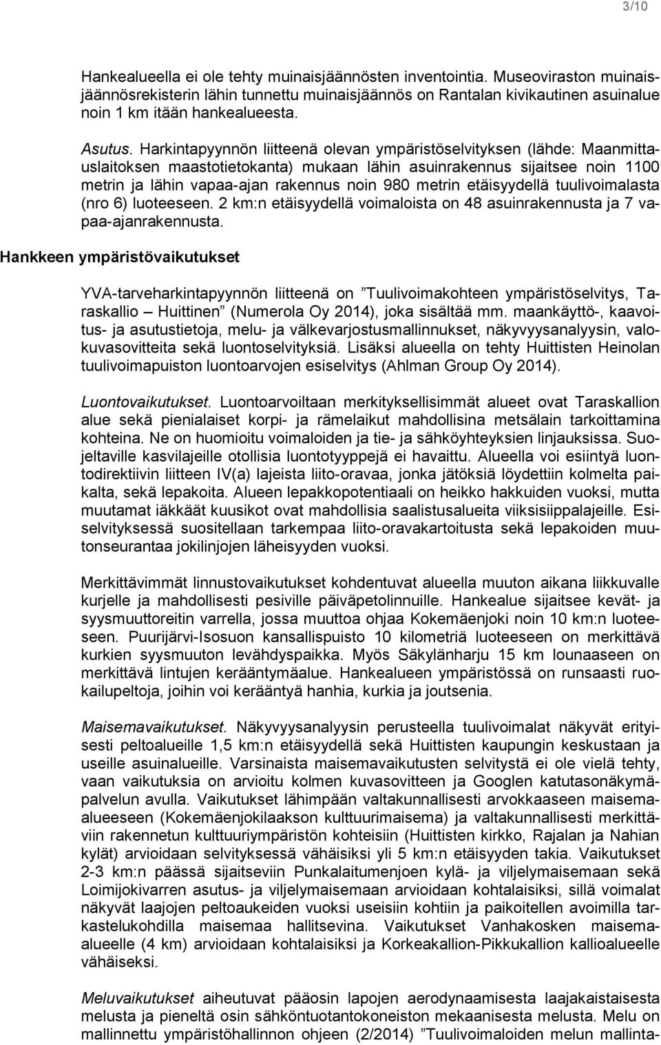 Harkintapyynnön liitteenä olevan ympäristöselvityksen (lähde: Maanmittauslaitoksen maastotietokanta) mukaan lähin asuinrakennus sijaitsee noin 1100 metrin ja lähin vapaa-ajan rakennus noin 980 metrin