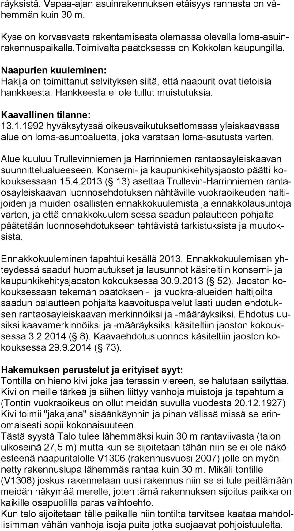 Kaavallinen tilanne: 13.1.1992 hyväksytyssä oikeusvaikutuksettomassa yleiskaavassa alue on loma-asuntoaluetta, joka varataan loma-asutusta varten.