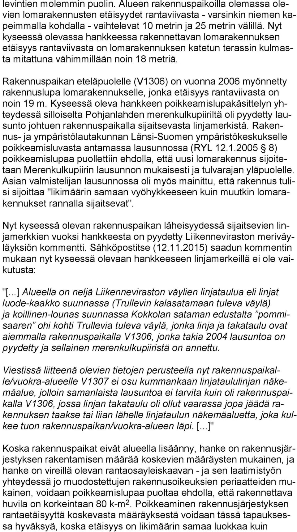 Rakennuspaikan eteläpuolelle (V1306) on vuonna 2006 myönnetty ra ken nus lu pa lomarakennukselle, jonka etäisyys rantaviivasta on noin 19 m.