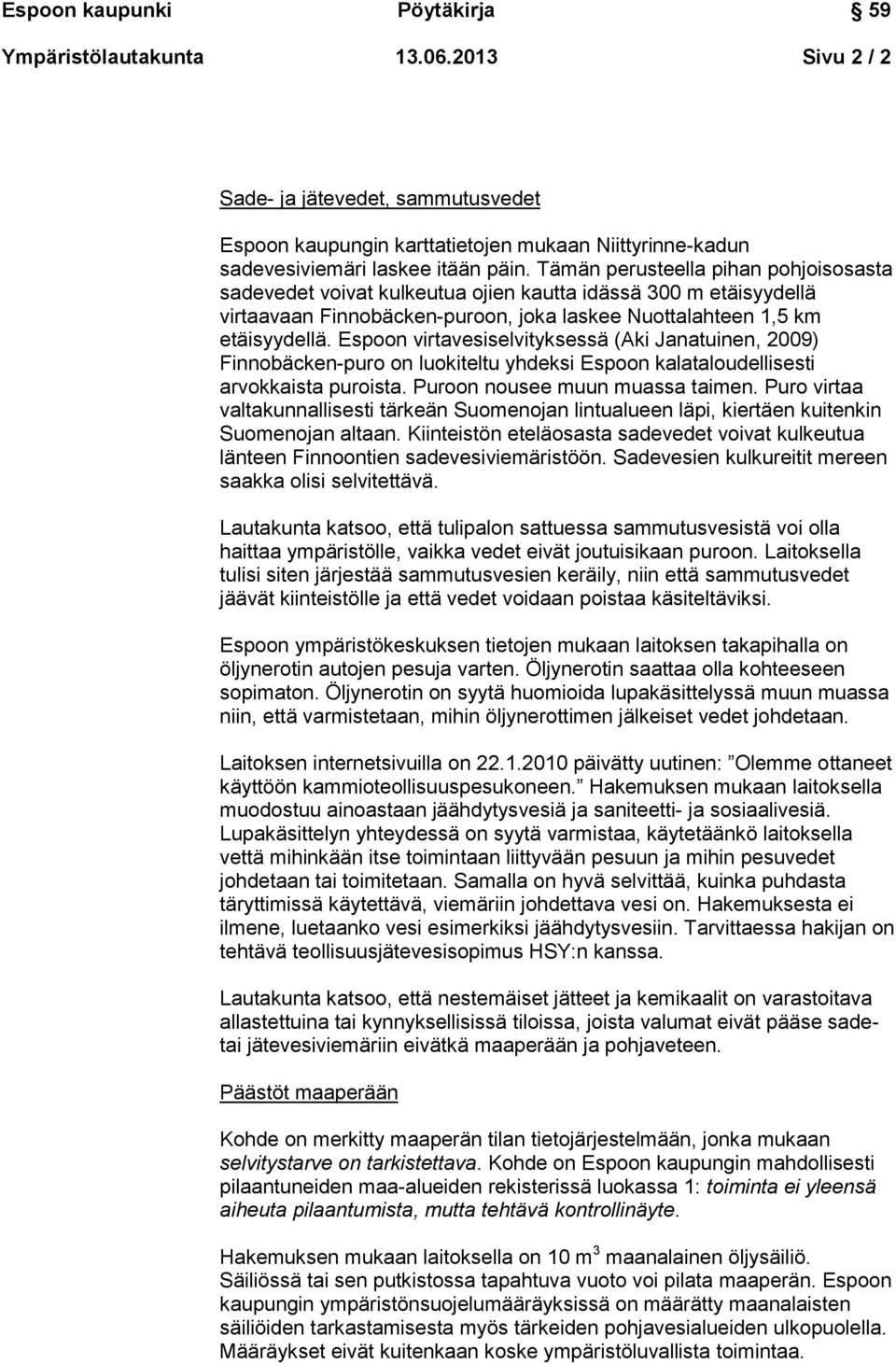 Espoon virtavesiselvityksessä (Aki Janatuinen, 2009) Finnobäcken-puro on luokiteltu yhdeksi Espoon kalataloudellisesti arvokkaista puroista. Puroon nousee muun muassa taimen.