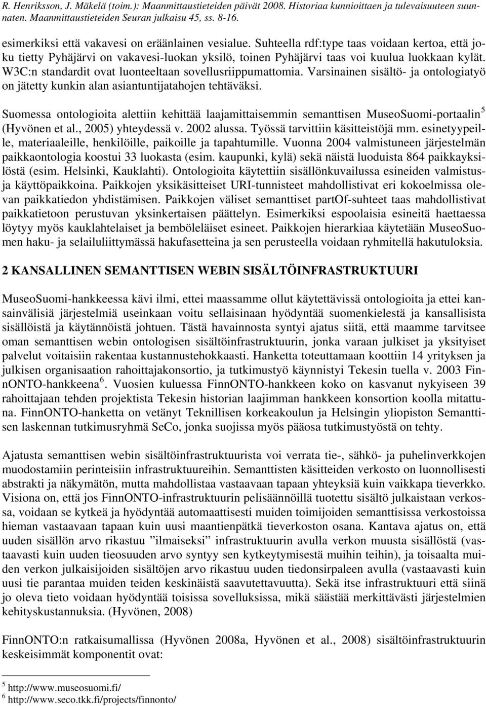 Suomessa ontologioita alettiin kehittää laajamittaisemmin semanttisen MuseoSuomi-portaalin 5 (Hyvönen et al., 2005) yhteydessä v. 2002 alussa. Työssä tarvittiin käsitteistöjä mm.