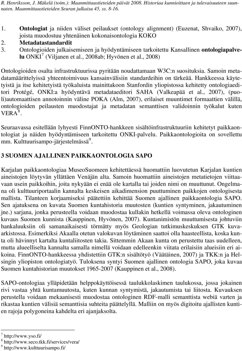 , 2008) Ontologioiden osalta infrastruktuurissa pyritään noudattamaan W3C:n suosituksia. Samoin metadatamäärittelyissä yhteentoimivuus kansainvälisiin standardeihin on tärkeää.