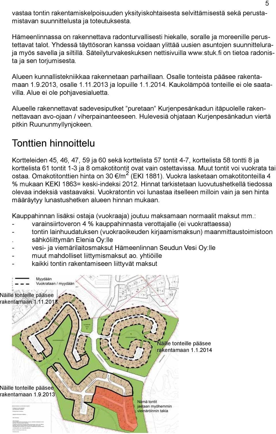 Yhdessä täyttösoran kanssa voidaan ylittää uusien asuntojen suunnitteluraja myös savella ja siltillä. Säteilyturvakeskuksen nettisivuilla www.stuk.fi on tietoa radonista ja sen torjumisesta.