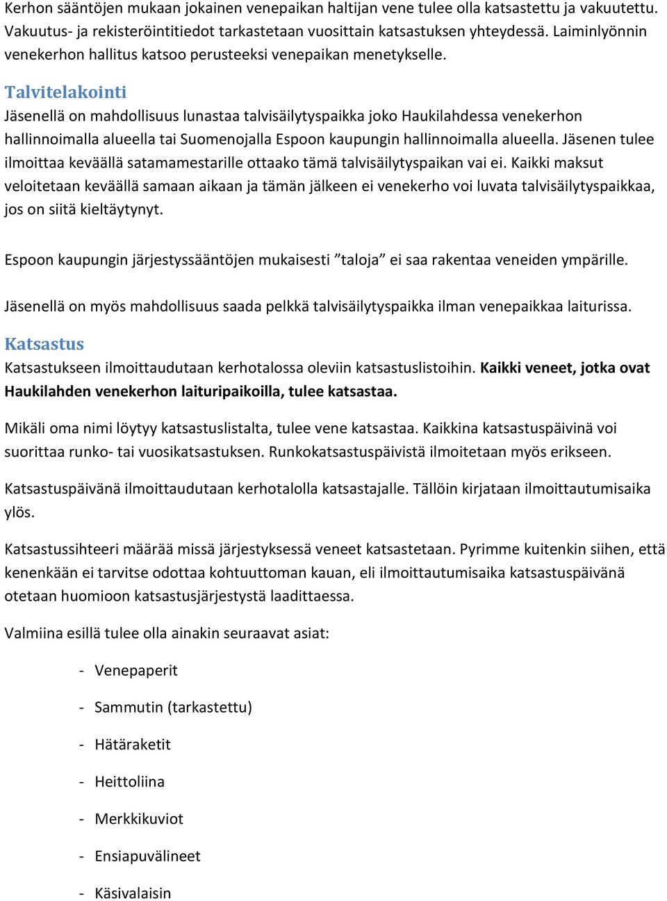 Talvitelakointi Jäsenellä on mahdollisuus lunastaa talvisäilytyspaikka joko Haukilahdessa venekerhon hallinnoimalla alueella tai Suomenojalla Espoon kaupungin hallinnoimalla alueella.