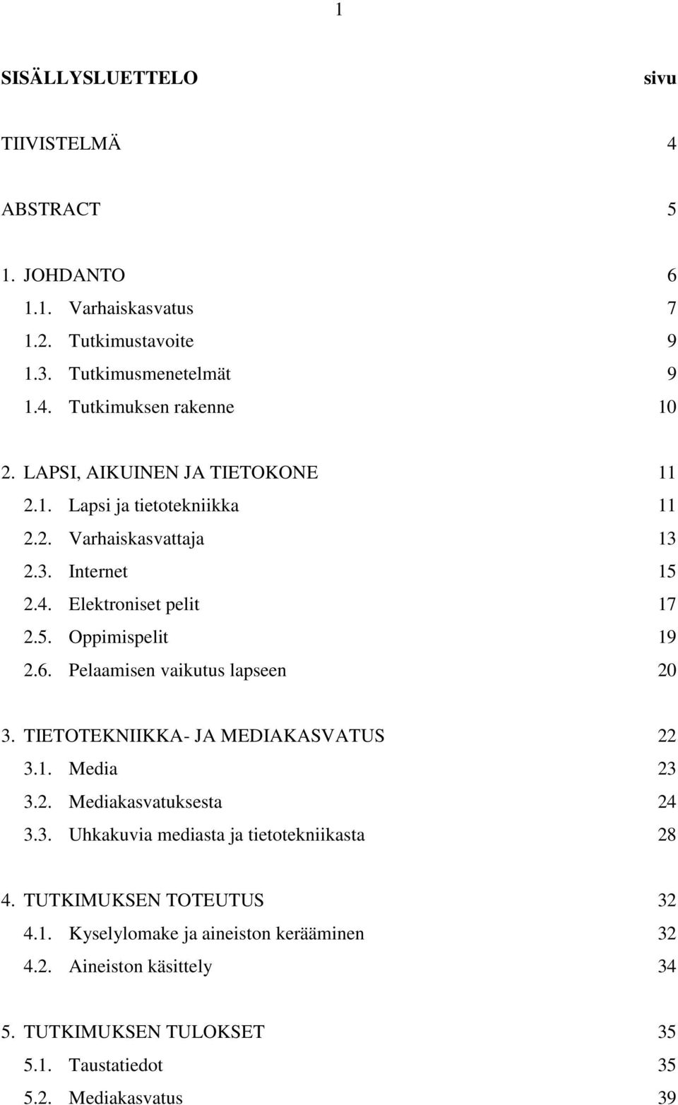 Pelaamisen vaikutus lapseen 20 3. TIETOTEKNIIKKA- JA MEDIAKASVATUS 22 3.1. Media 23 3.2. Mediakasvatuksesta 24 3.3. Uhkakuvia mediasta ja tietotekniikasta 28 4.