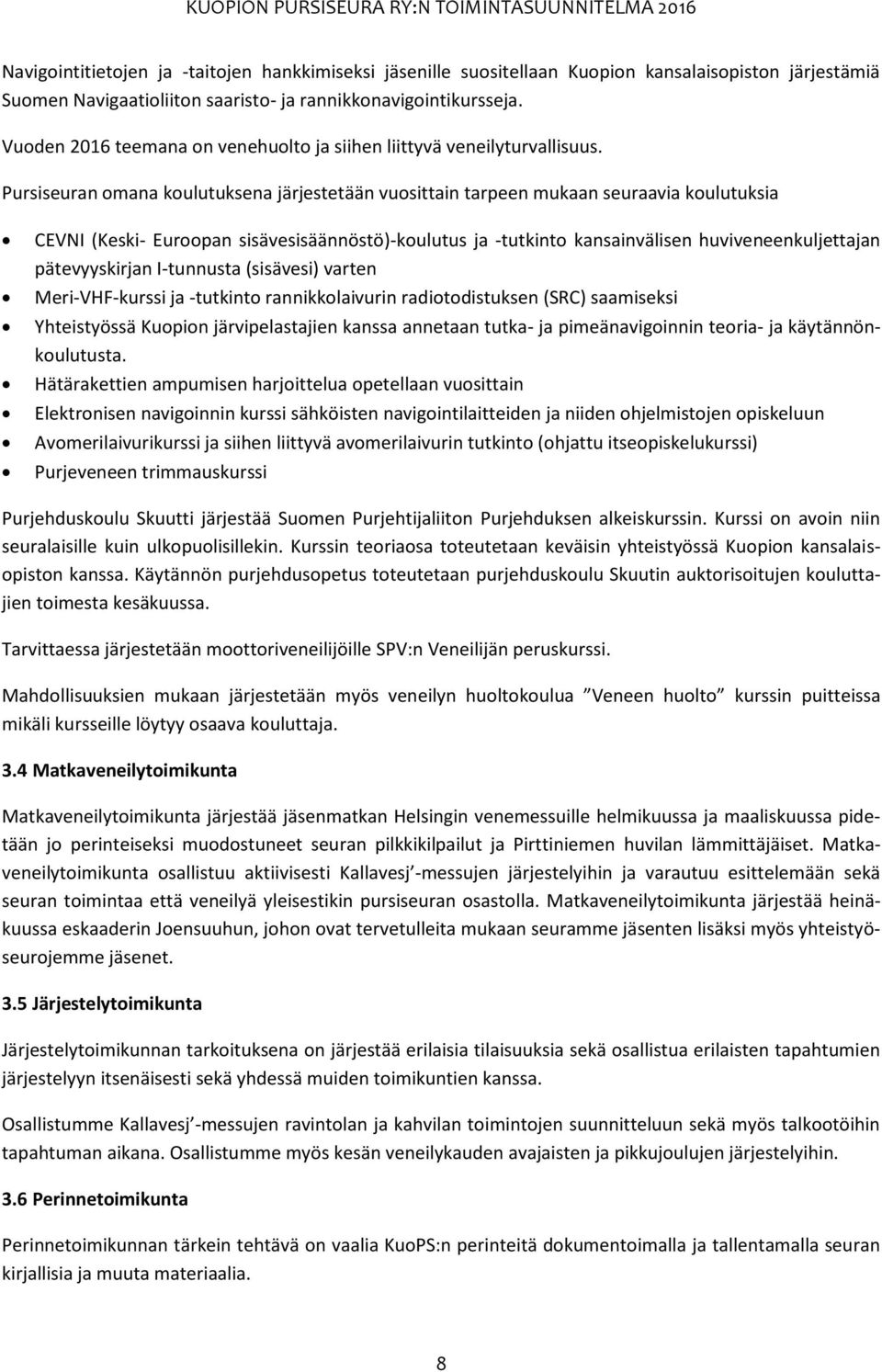 Pursiseuran omana koulutuksena järjestetään vuosittain tarpeen mukaan seuraavia koulutuksia CEVNI (Keski- Euroopan sisävesisäännöstö)-koulutus ja -tutkinto kansainvälisen huviveneenkuljettajan