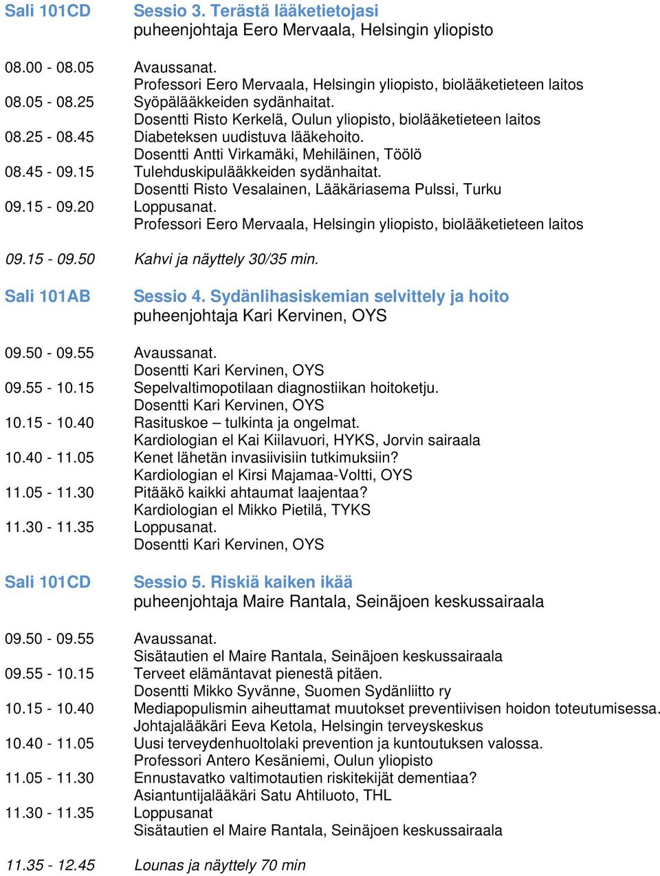 15 Tulehduskipulääkkeiden sydänhaitat. Dosentti Risto Vesalainen, Lääkäriasema Pulssi, Turku 09.15-09.20 Loppusanat. Professori Eero Mervaala, Helsingin yliopisto, biolääketieteen laitos 09.15-09.50 Kahvi ja näyttely 30/35 min.