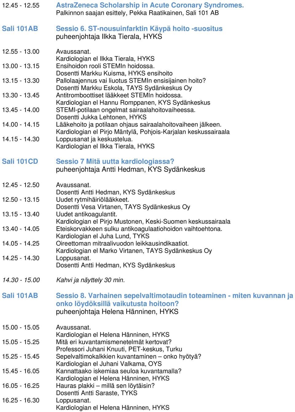 Dosentti Markku Kuisma, HYKS ensihoito 13.15-13.30 Pallolaajennus vai liuotus STEMIn ensisijainen hoito? Dosentti Markku Eskola, TAYS Sydänkeskus Oy 13.30-13.