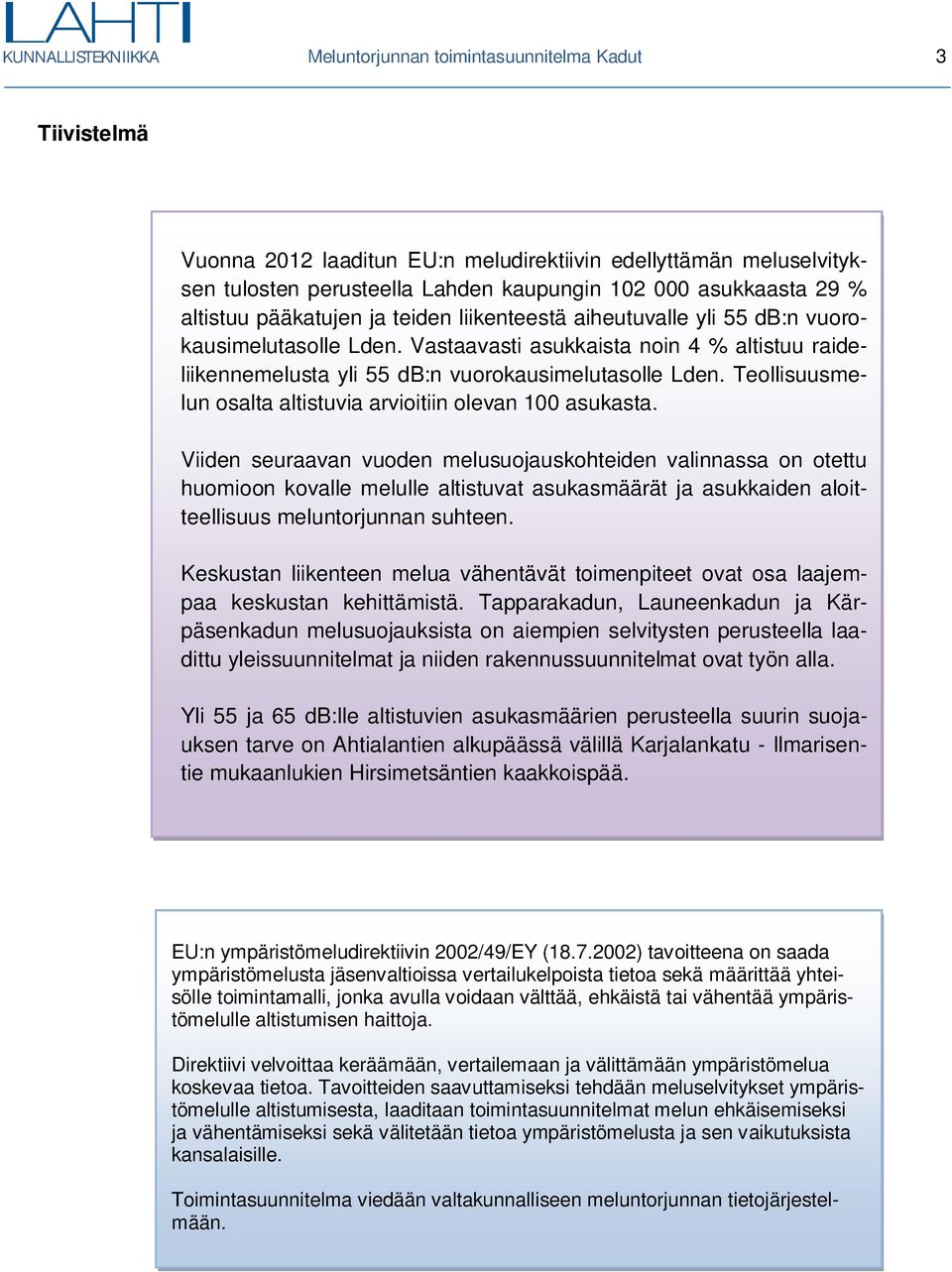 Vastaavasti asukkaista noin 4 % altistuu raideliikennemelusta yli 55 db:n vuorokausimelutasolle Lden. Teollisuusmelun osalta altistuvia arvioitiin olevan 100 asukasta.