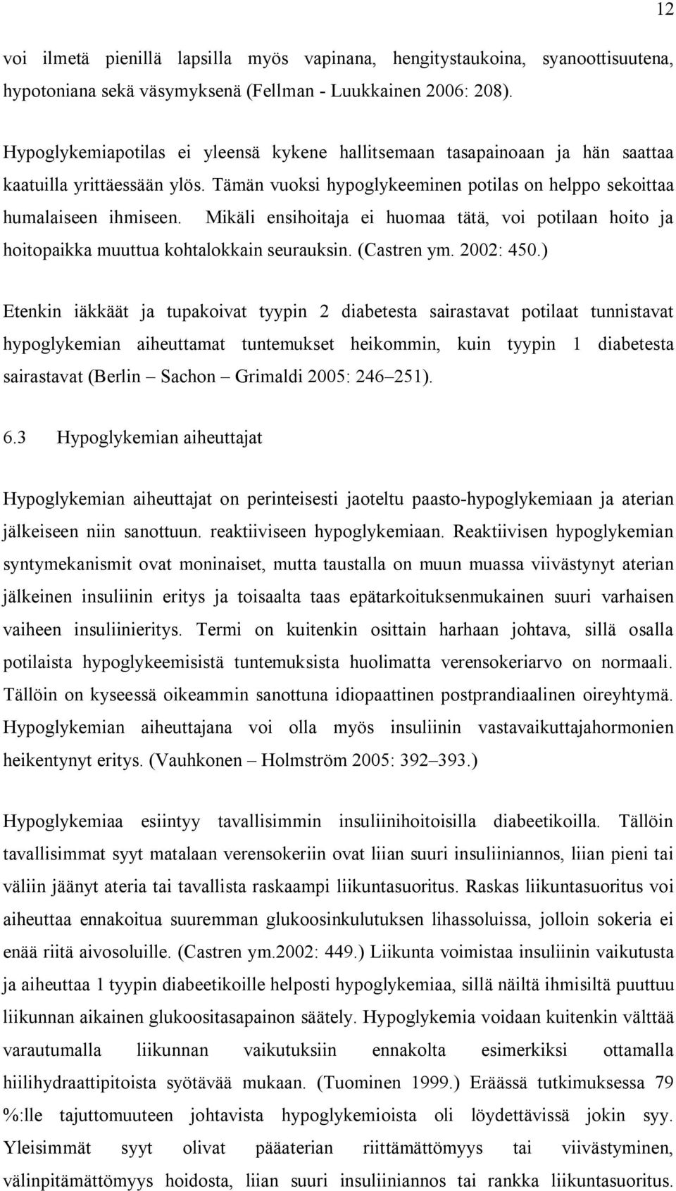 Mikäli ensihoitaja ei huomaa tätä, voi potilaan hoito ja hoitopaikka muuttua kohtalokkain seurauksin. (Castren ym. 2002: 450.