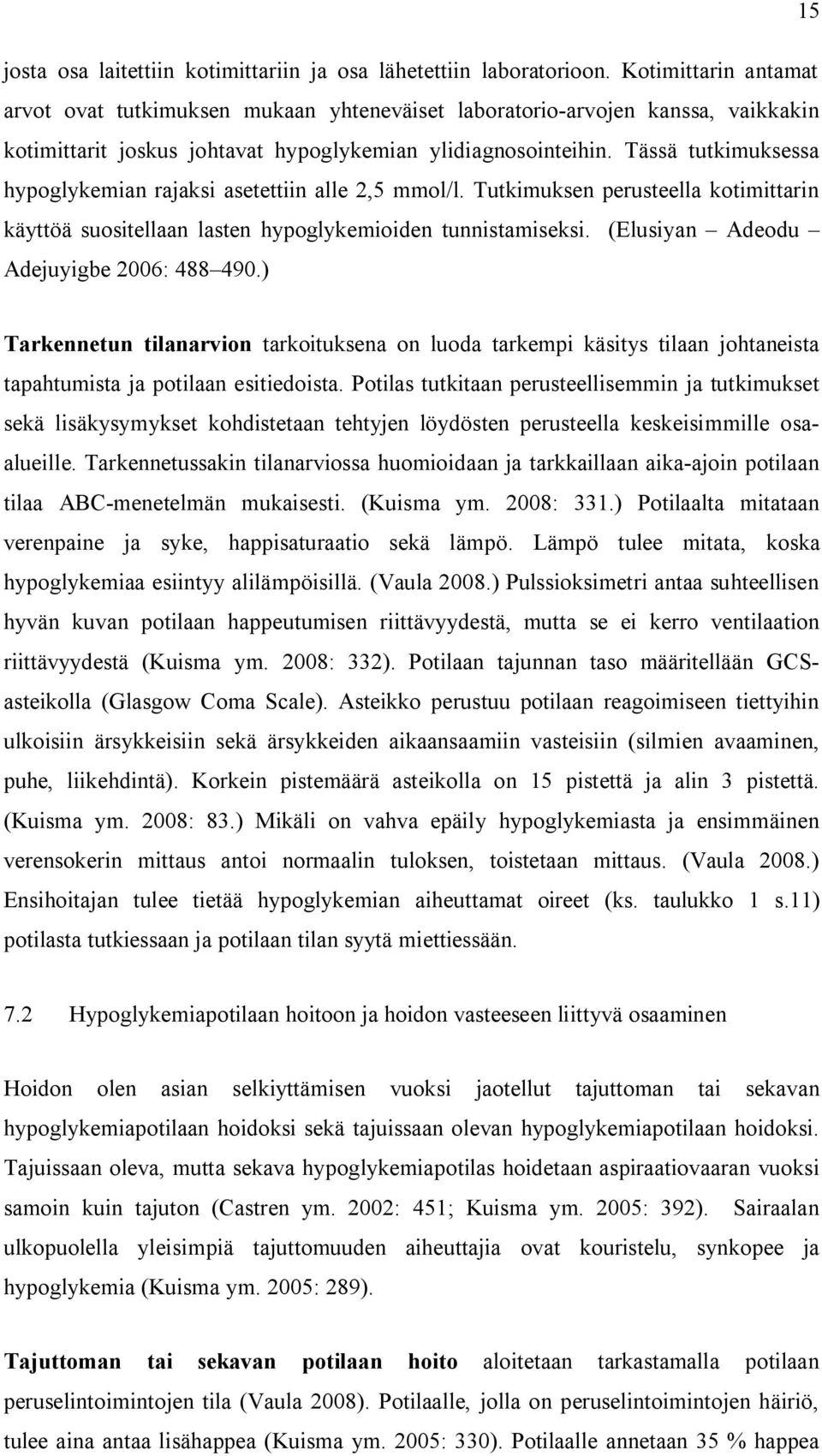 Tässä tutkimuksessa hypoglykemian rajaksi asetettiin alle 2,5 mmol/l. Tutkimuksen perusteella kotimittarin käyttöä suositellaan lasten hypoglykemioiden tunnistamiseksi.