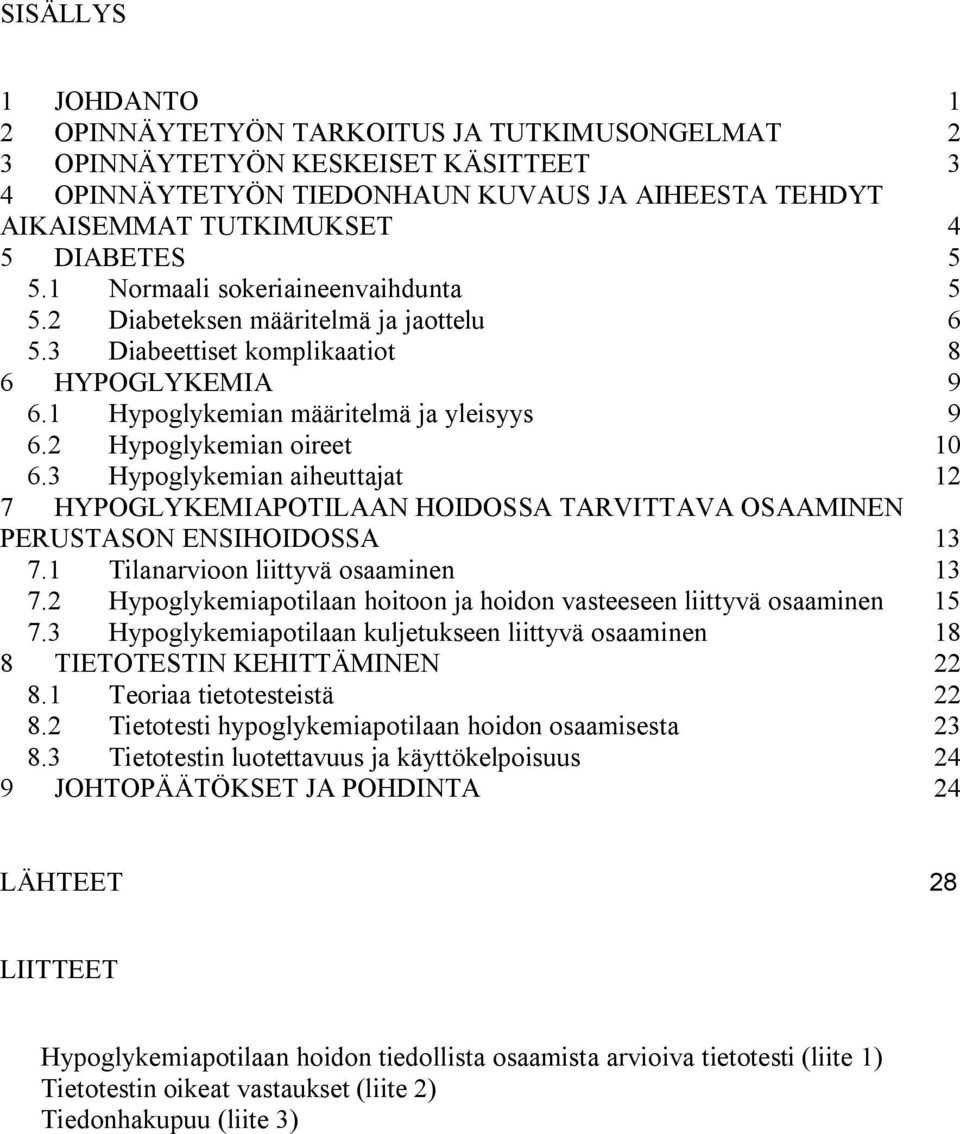 2 Hypoglykemian oireet 10 6.3 Hypoglykemian aiheuttajat 12 7 HYPOGLYKEMIAPOTILAAN HOIDOSSA TARVITTAVA OSAAMINEN PERUSTASON ENSIHOIDOSSA 13 7.1 Tilanarvioon liittyvä osaaminen 13 7.